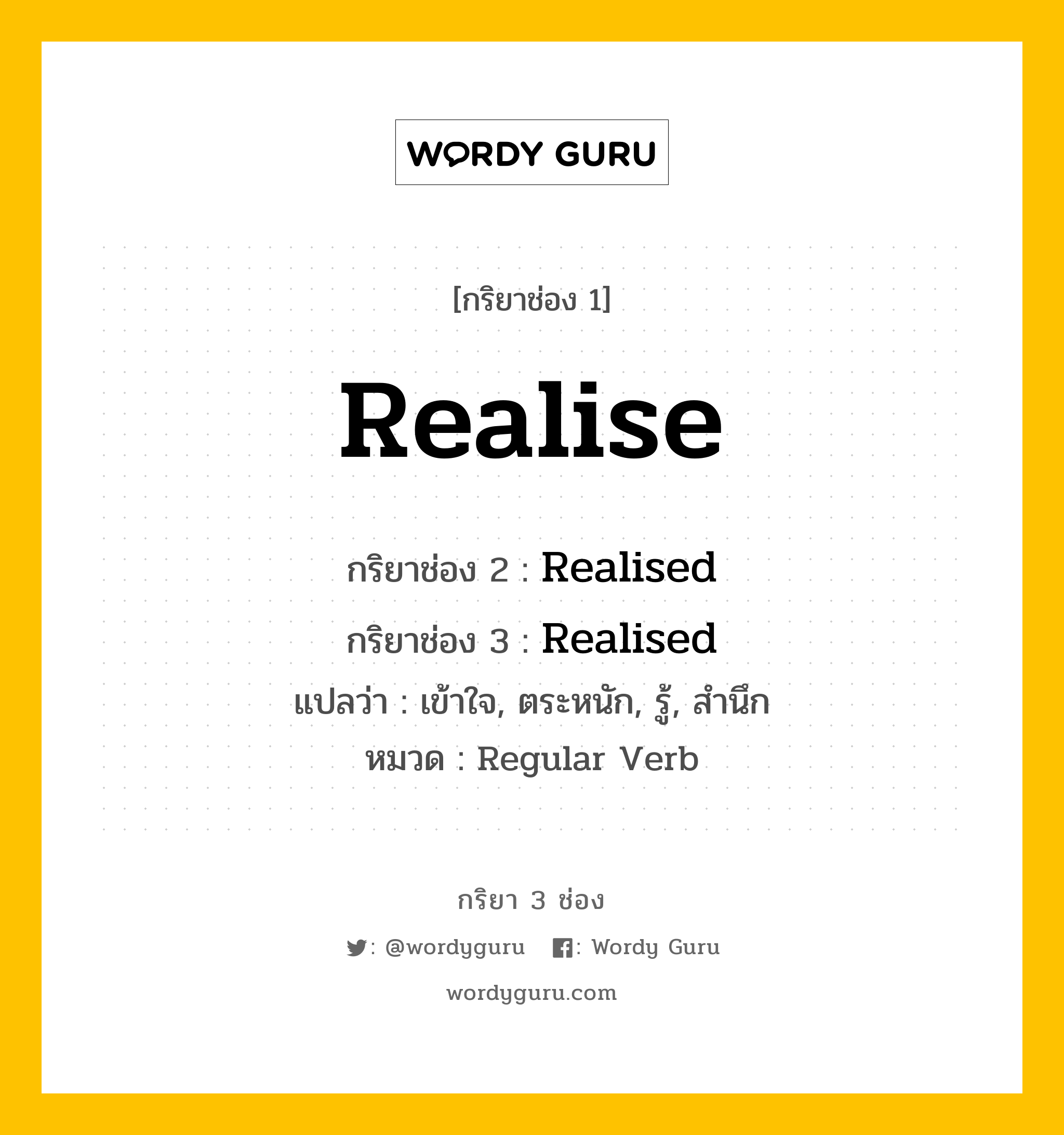 กริยา 3 ช่อง: Realise ช่อง 2 Realise ช่อง 3 คืออะไร, กริยาช่อง 1 Realise กริยาช่อง 2 Realised กริยาช่อง 3 Realised แปลว่า เข้าใจ, ตระหนัก, รู้, สำนึก หมวด Regular Verb หมวด Regular Verb