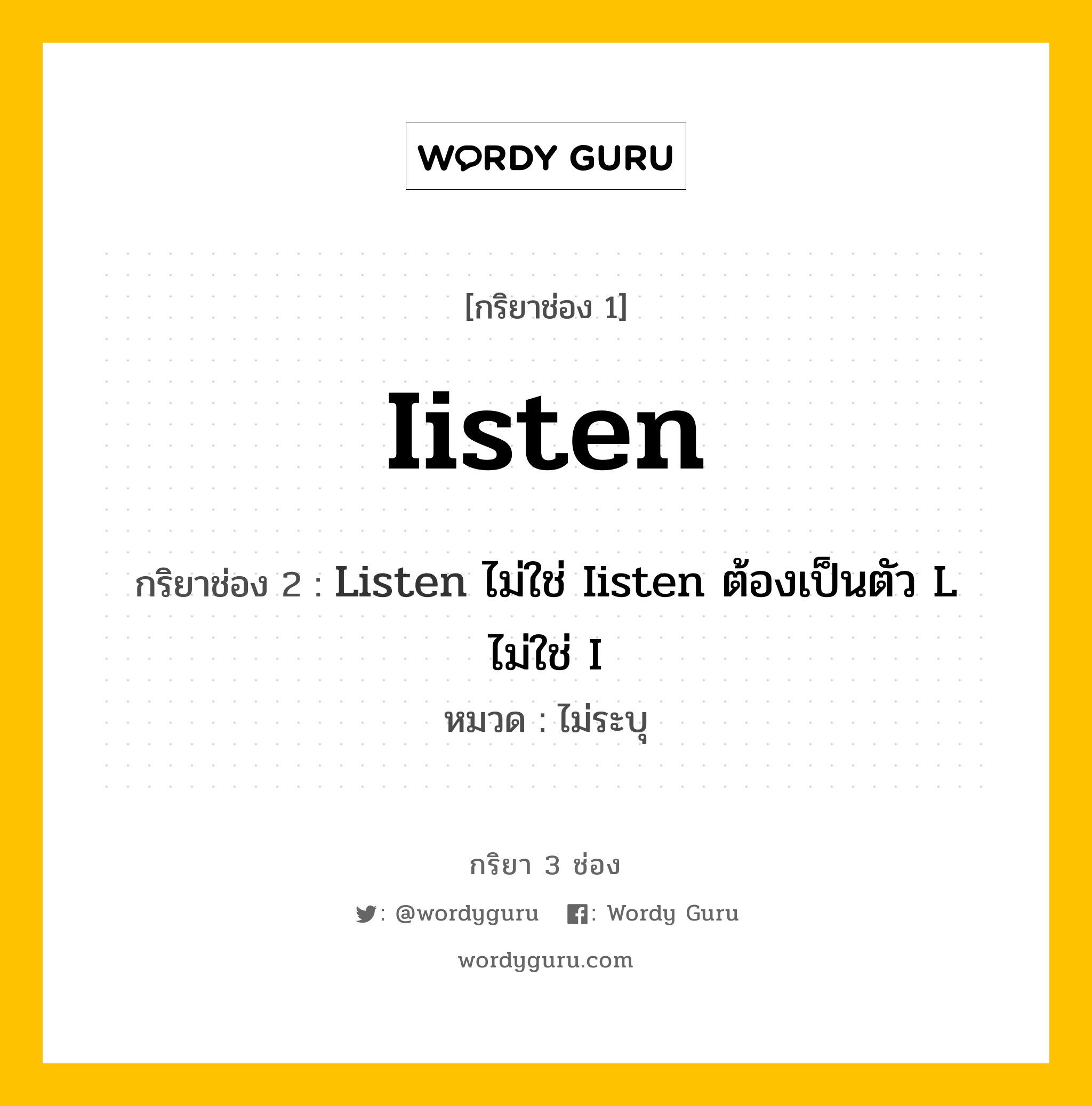 กริยา 3 ช่อง: Iisten ช่อง 2 Iisten ช่อง 3 คืออะไร, กริยาช่อง 1 Iisten กริยาช่อง 2 Listen ไม่ใช่ Iisten ต้องเป็นตัว L ไม่ใช่ I หมวด ไม่ระบุ หมวด ไม่ระบุ