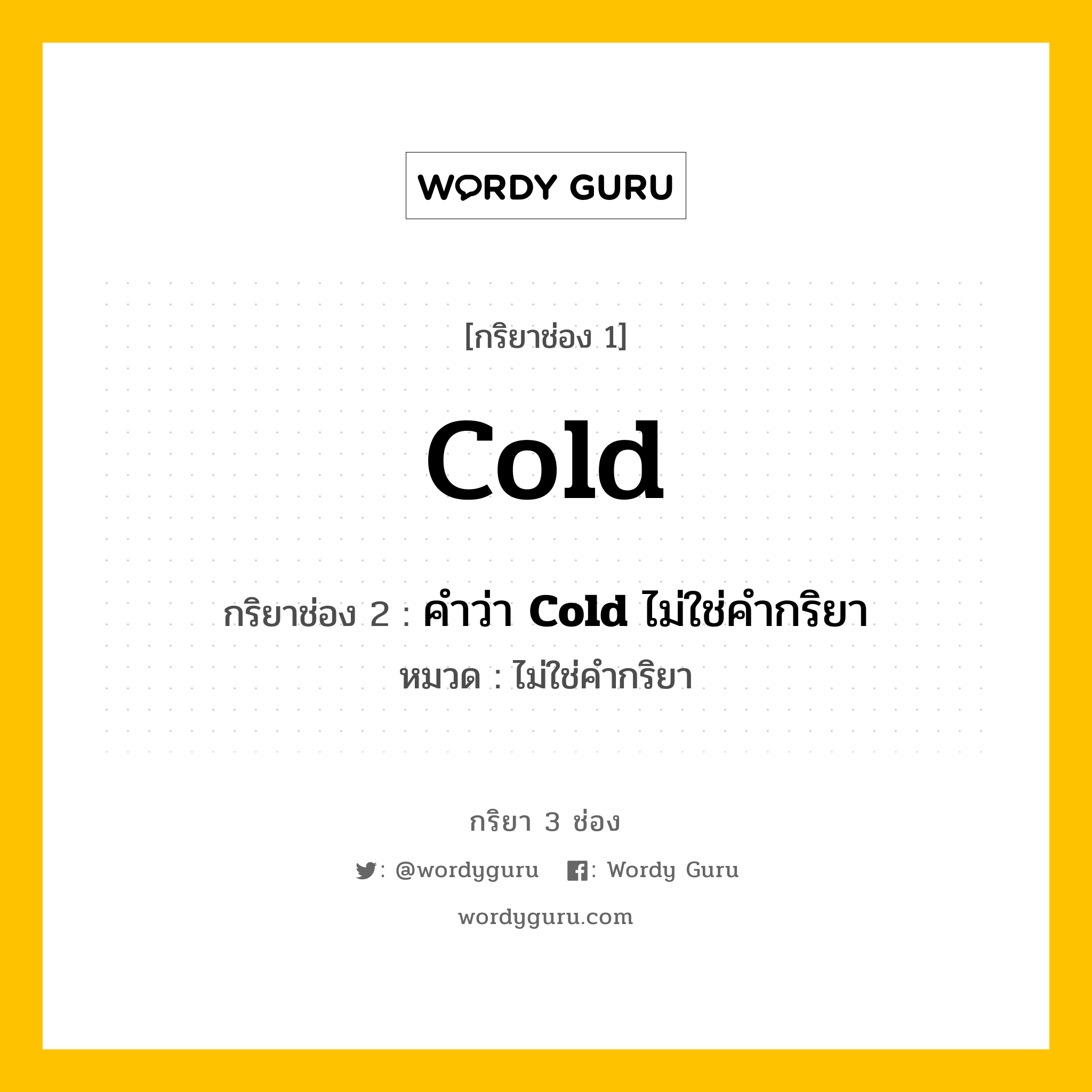 กริยา 3 ช่อง: Cold ช่อง 2 Cold ช่อง 3 คืออะไร, กริยาช่อง 1 Cold กริยาช่อง 2 คำว่า &lt;b&gt;Cold&lt;/b&gt; ไม่ใช่คำกริยา หมวด ไม่ใช่คำกริยา หมวด ไม่ใช่คำกริยา