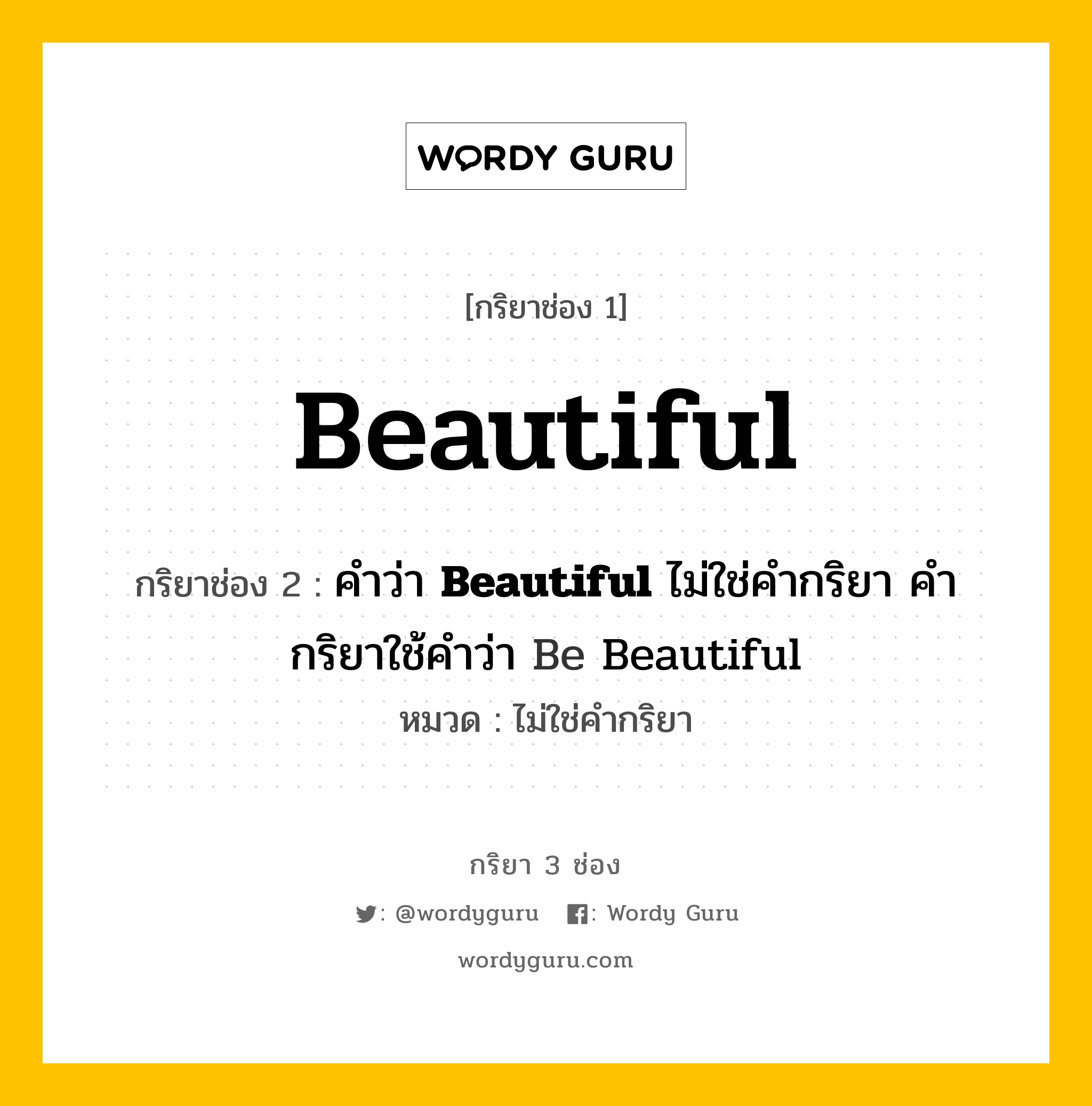 กริยา 3 ช่อง: Beautiful ช่อง 2 Beautiful ช่อง 3 คืออะไร, กริยาช่อง 1 Beautiful กริยาช่อง 2 คำว่า &lt;b&gt;Beautiful&lt;/b&gt; ไม่ใช่คำกริยา คำกริยาใช้คำว่า Be Beautiful หมวด ไม่ใช่คำกริยา หมวด ไม่ใช่คำกริยา