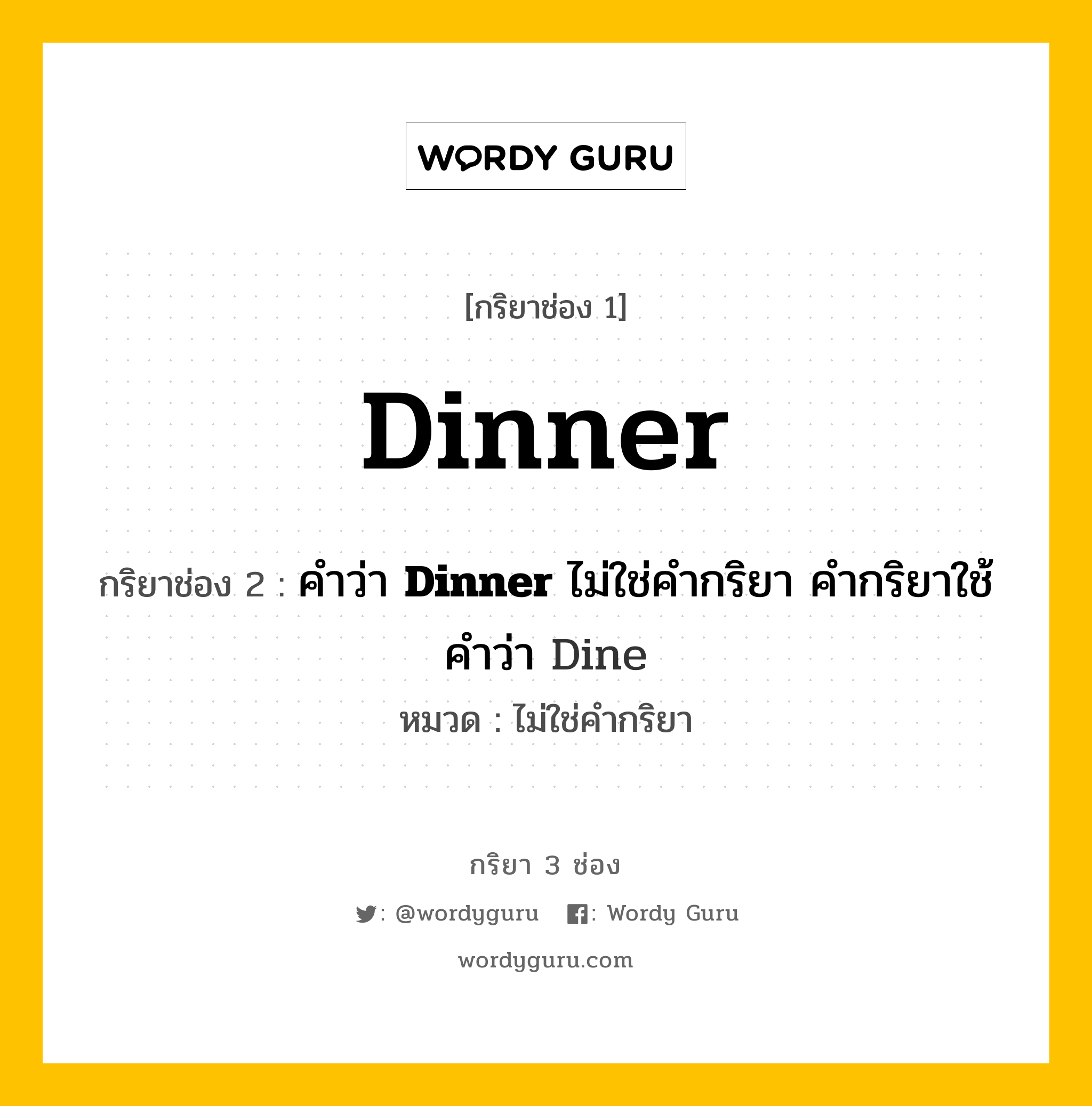 กริยา 3 ช่อง: Dinner ช่อง 2 Dinner ช่อง 3 คืออะไร, กริยาช่อง 1 Dinner กริยาช่อง 2 คำว่า &lt;b&gt;Dinner&lt;/b&gt; ไม่ใช่คำกริยา คำกริยาใช้คำว่า Dine หมวด ไม่ใช่คำกริยา หมวด ไม่ใช่คำกริยา