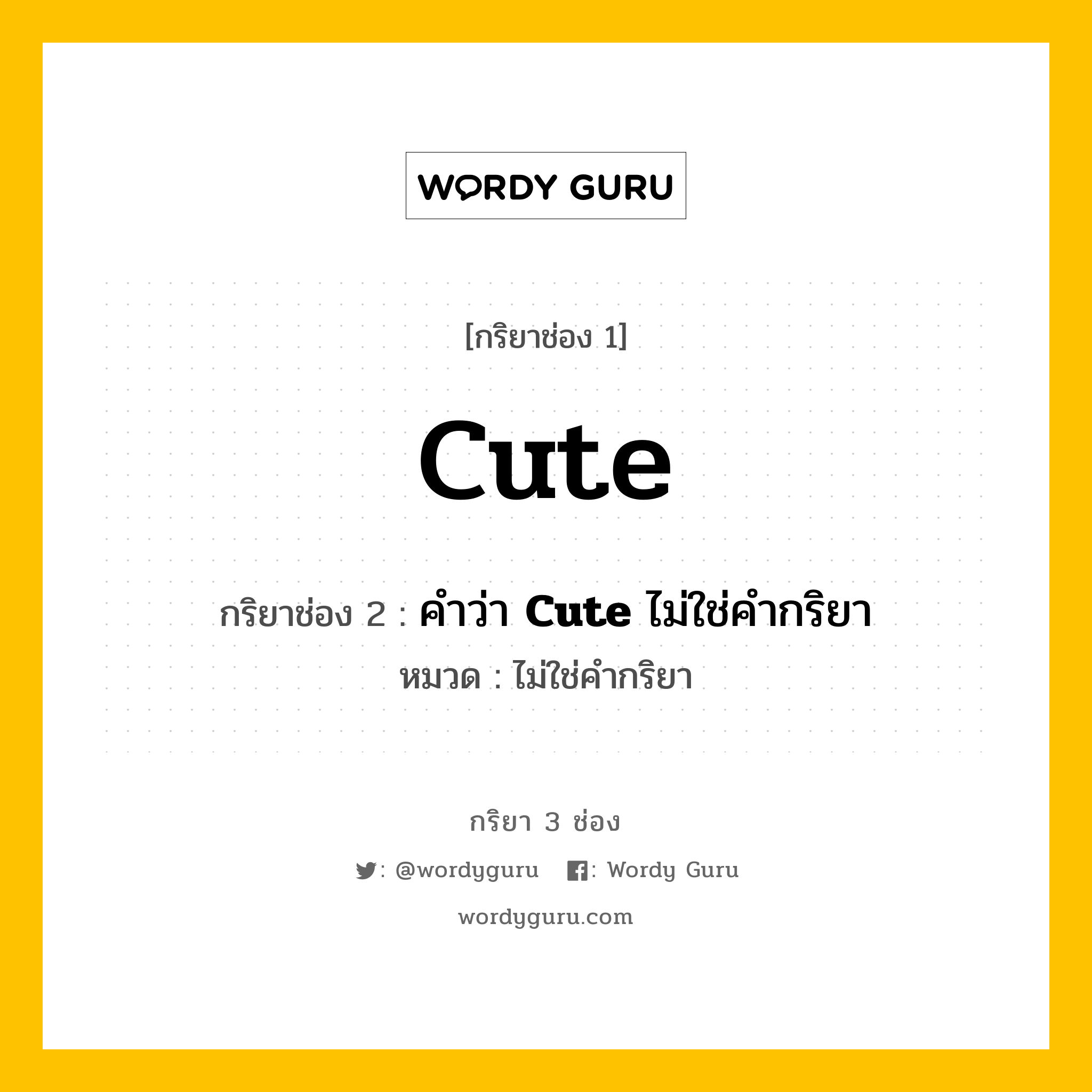 กริยา 3 ช่อง: Cute ช่อง 2 Cute ช่อง 3 คืออะไร, กริยาช่อง 1 Cute กริยาช่อง 2 คำว่า &lt;b&gt;Cute&lt;/b&gt; ไม่ใช่คำกริยา หมวด ไม่ใช่คำกริยา หมวด ไม่ใช่คำกริยา