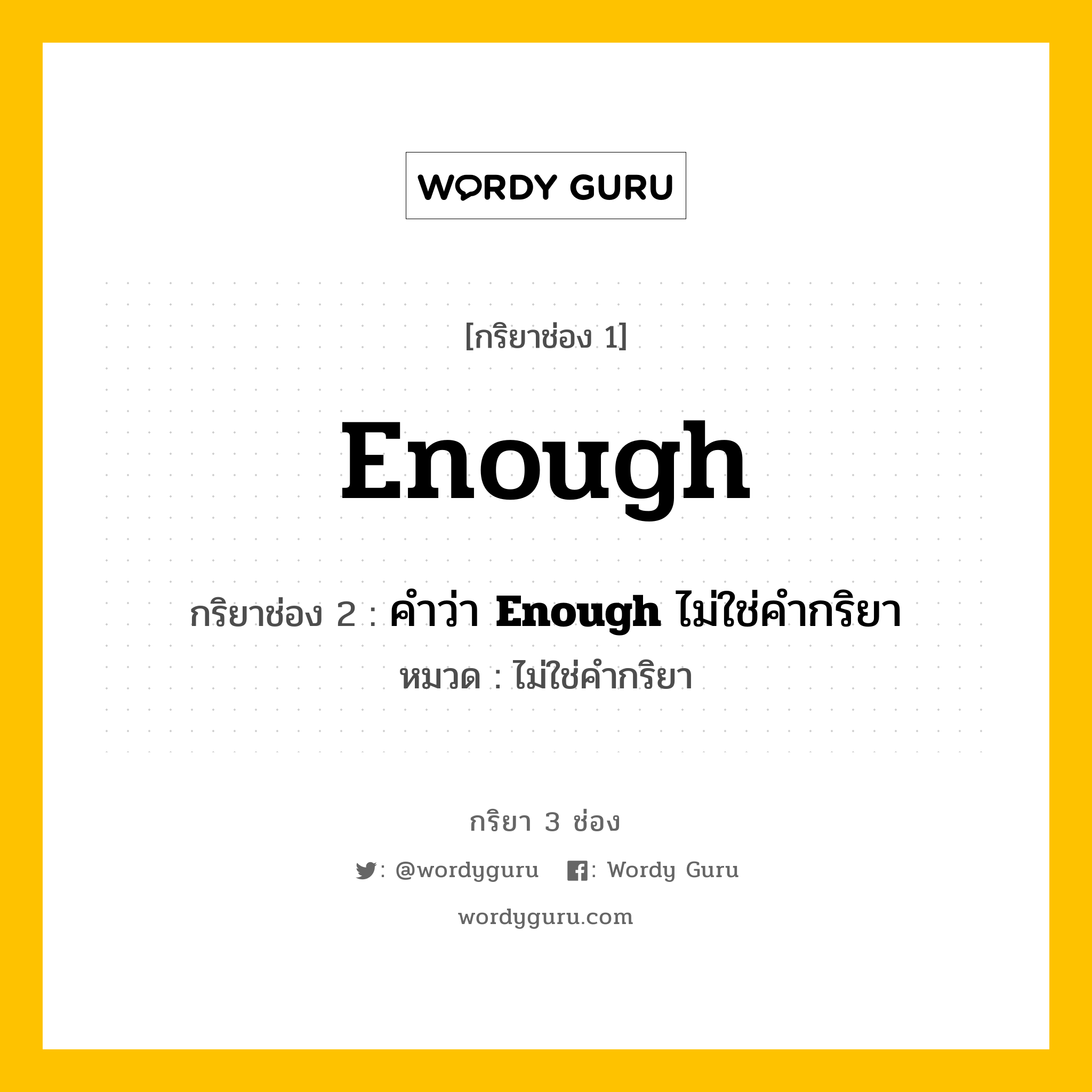 กริยา 3 ช่อง: Enough ช่อง 2 Enough ช่อง 3 คืออะไร, กริยาช่อง 1 Enough กริยาช่อง 2 คำว่า &lt;b&gt;Enough&lt;/b&gt; ไม่ใช่คำกริยา หมวด ไม่ใช่คำกริยา หมวด ไม่ใช่คำกริยา