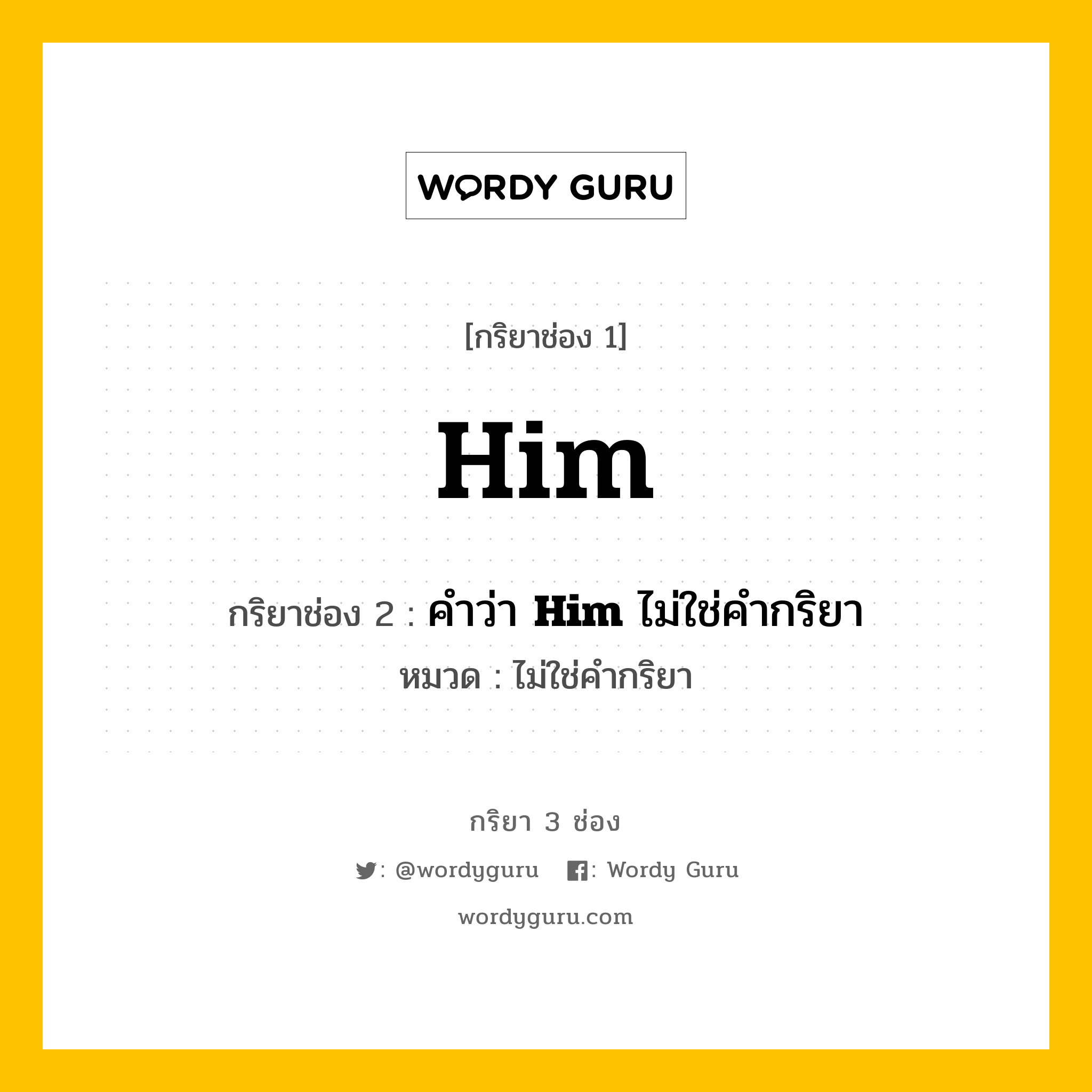 กริยา 3 ช่อง: Him ช่อง 2 Him ช่อง 3 คืออะไร, กริยาช่อง 1 Him กริยาช่อง 2 คำว่า &lt;b&gt;Him&lt;/b&gt; ไม่ใช่คำกริยา หมวด ไม่ใช่คำกริยา หมวด ไม่ใช่คำกริยา