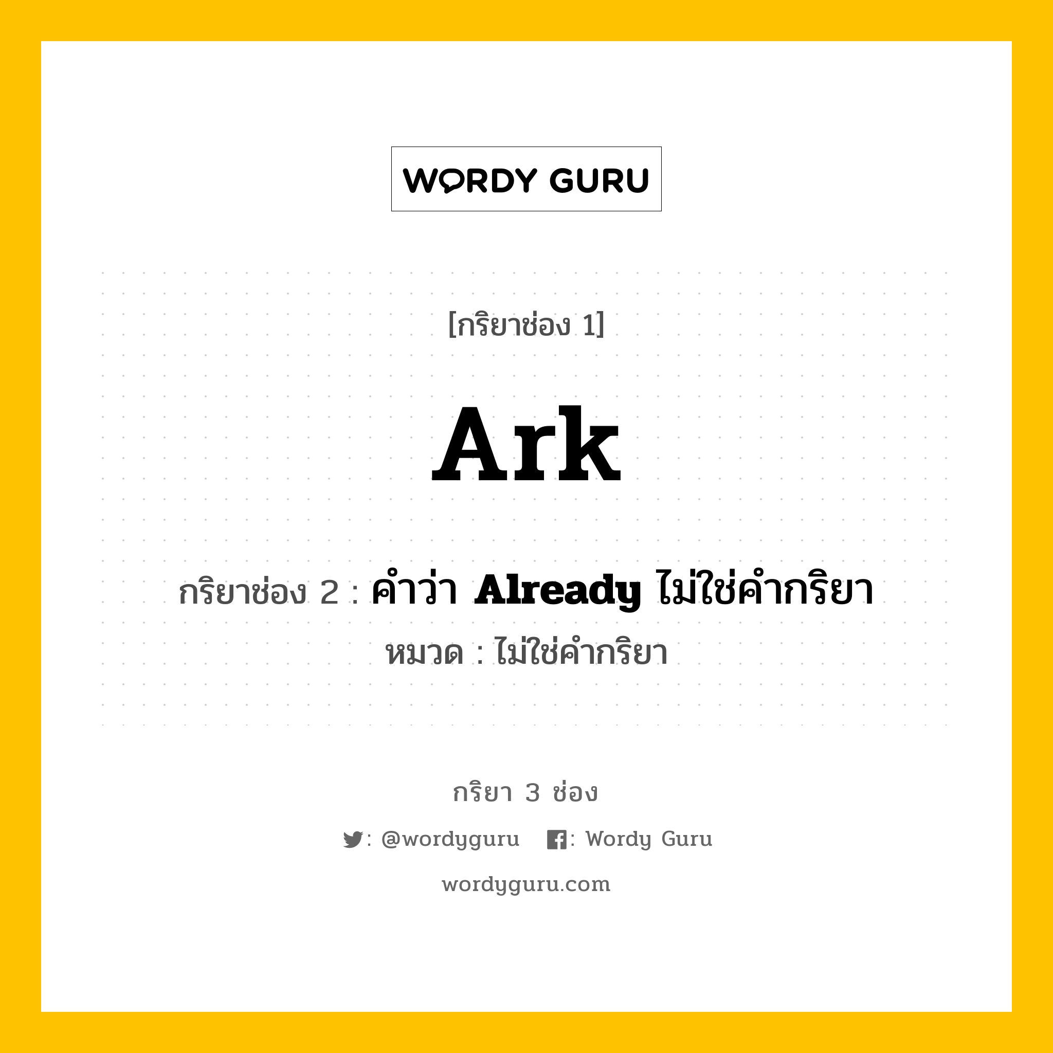 กริยา 3 ช่อง: Ark ช่อง 2 Ark ช่อง 3 คืออะไร, กริยาช่อง 1 Ark กริยาช่อง 2 คำว่า &lt;b&gt;Already&lt;/b&gt; ไม่ใช่คำกริยา หมวด ไม่ใช่คำกริยา หมวด ไม่ใช่คำกริยา