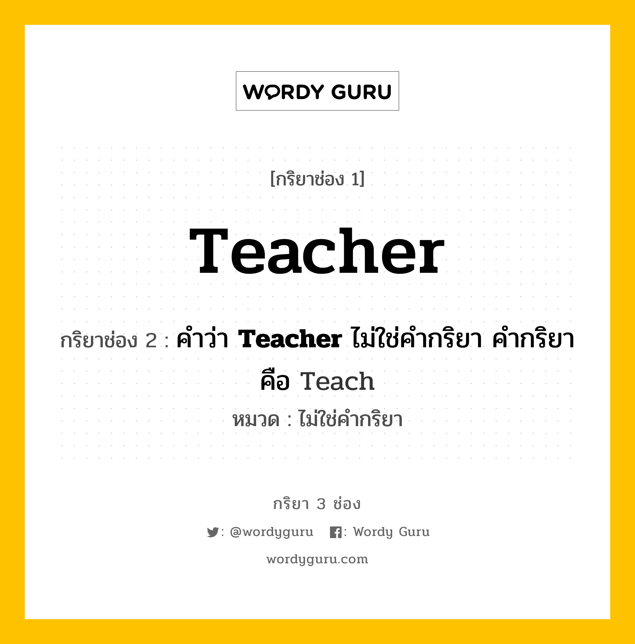 กริยา 3 ช่อง: Teacher ช่อง 2 Teacher ช่อง 3 คืออะไร, กริยาช่อง 1 Teacher กริยาช่อง 2 คำว่า &lt;b&gt;Teacher&lt;/b&gt; ไม่ใช่คำกริยา คำกริยาคือ Teach หมวด ไม่ใช่คำกริยา หมวด ไม่ใช่คำกริยา