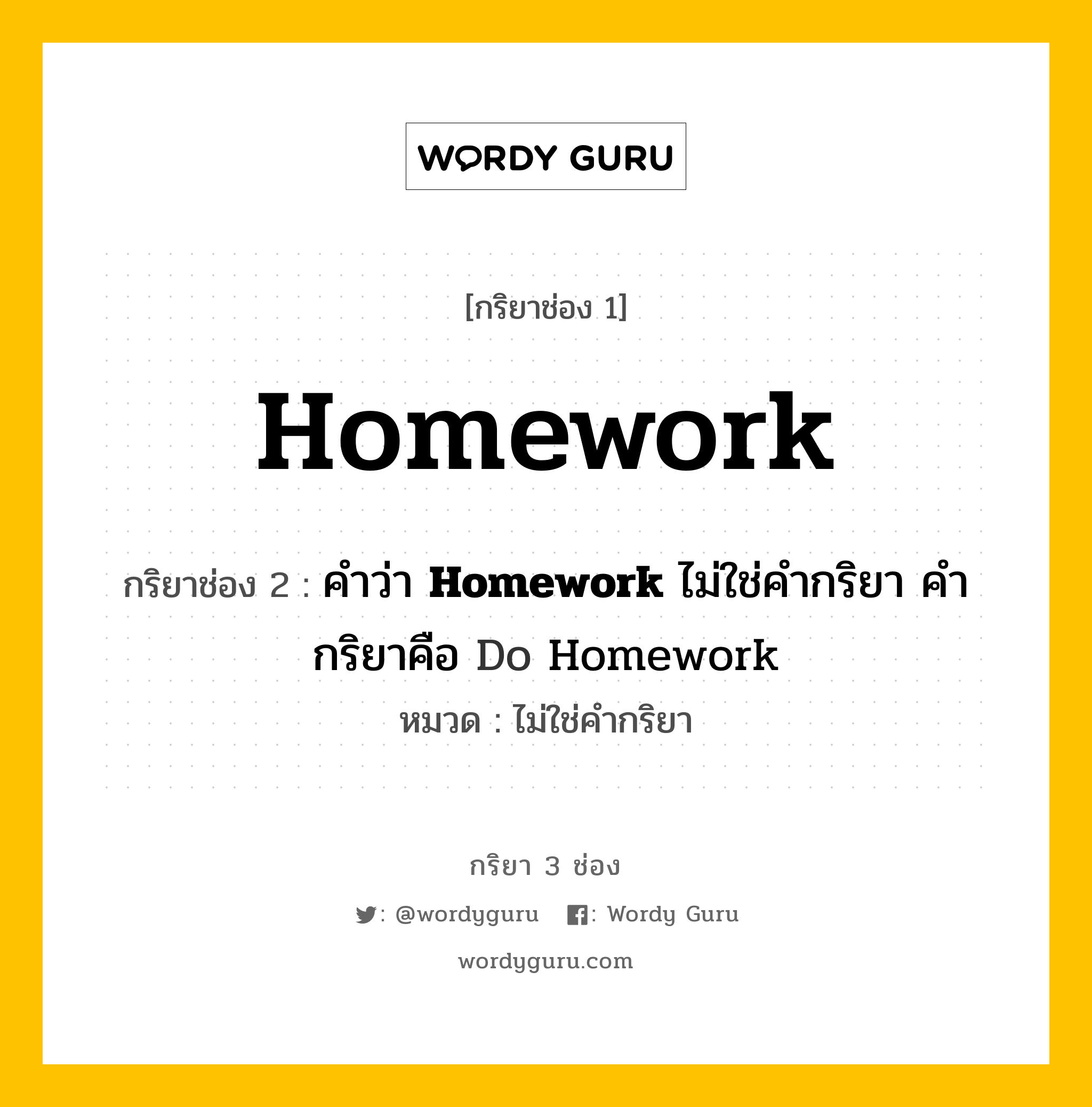 กริยา 3 ช่อง: Homework ช่อง 2 Homework ช่อง 3 คืออะไร, กริยาช่อง 1 Homework กริยาช่อง 2 คำว่า &lt;b&gt;Homework&lt;/b&gt; ไม่ใช่คำกริยา คำกริยาคือ Do Homework หมวด ไม่ใช่คำกริยา หมวด ไม่ใช่คำกริยา