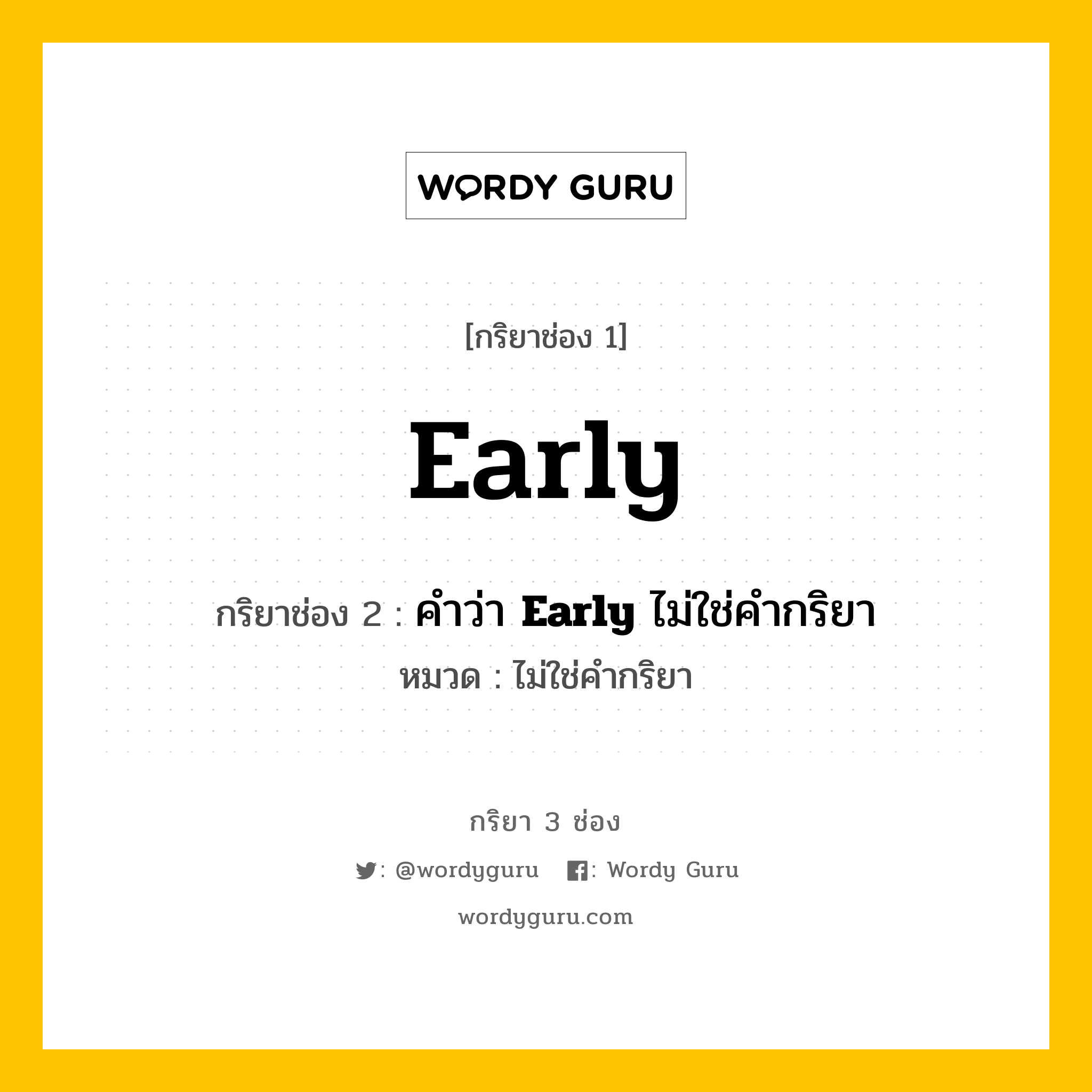 กริยา 3 ช่อง: Early ช่อง 2 Early ช่อง 3 คืออะไร, กริยาช่อง 1 Early กริยาช่อง 2 คำว่า &lt;b&gt;Early&lt;/b&gt; ไม่ใช่คำกริยา หมวด ไม่ใช่คำกริยา หมวด ไม่ใช่คำกริยา