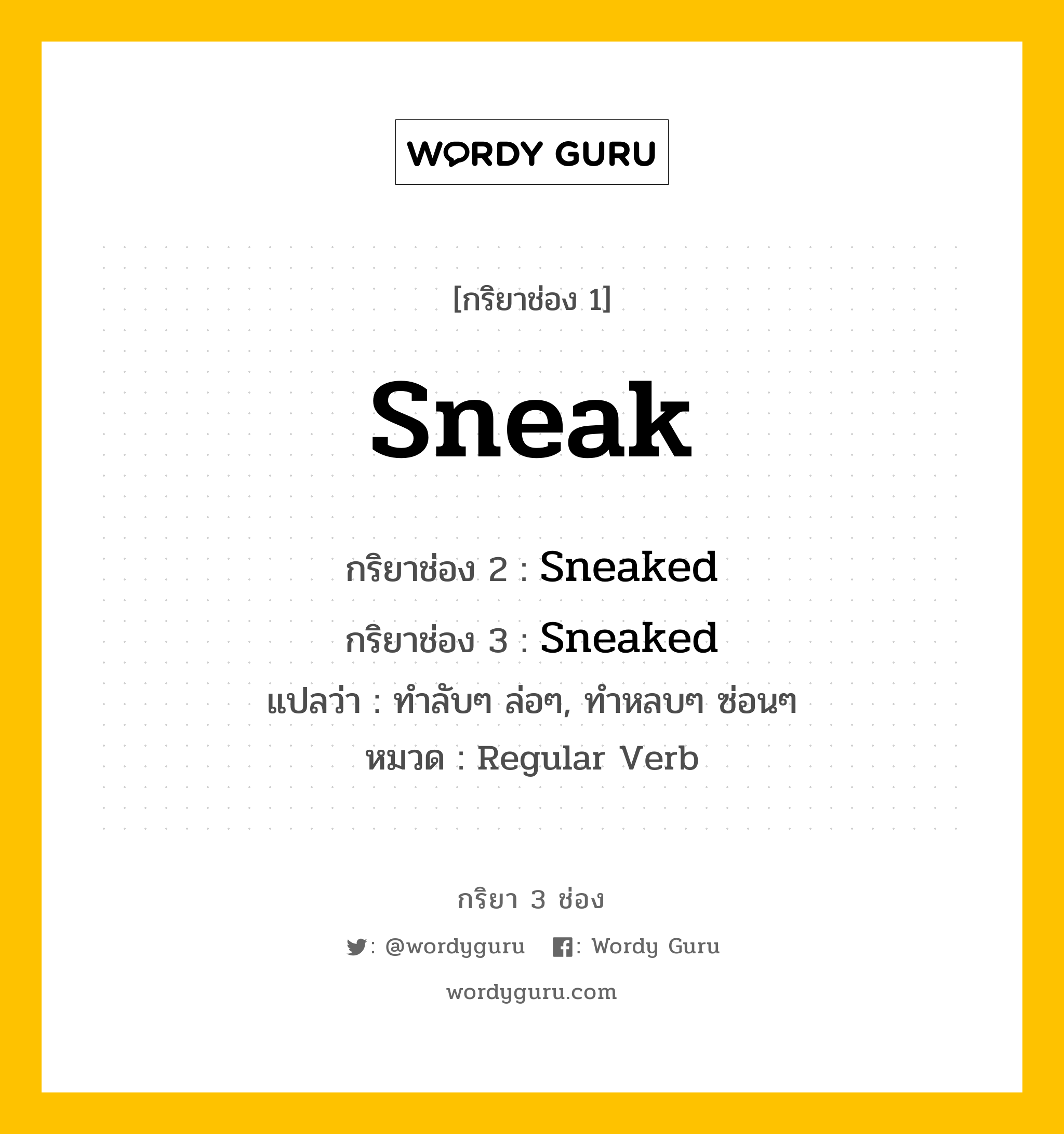 กริยา 3 ช่อง: Sneak ช่อง 2 Sneak ช่อง 3 คืออะไร, กริยาช่อง 1 Sneak กริยาช่อง 2 Sneaked กริยาช่อง 3 Sneaked แปลว่า ทำลับๆ ล่อๆ, ทำหลบๆ ซ่อนๆ หมวด Regular Verb หมวด Regular Verb