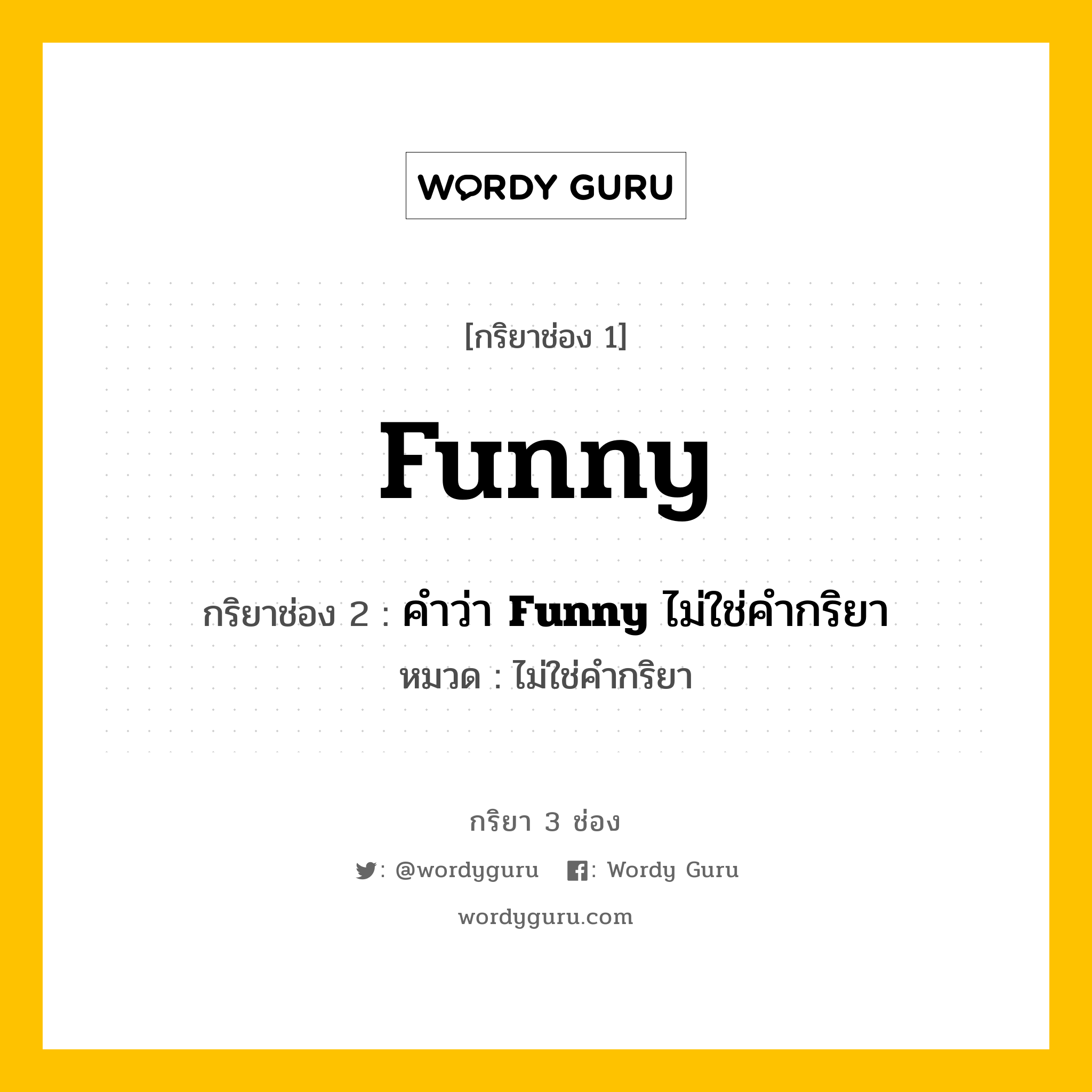 กริยา 3 ช่อง: Funny ช่อง 2 Funny ช่อง 3 คืออะไร, กริยาช่อง 1 Funny กริยาช่อง 2 คำว่า &lt;b&gt;Funny&lt;/b&gt; ไม่ใช่คำกริยา หมวด ไม่ใช่คำกริยา หมวด ไม่ใช่คำกริยา