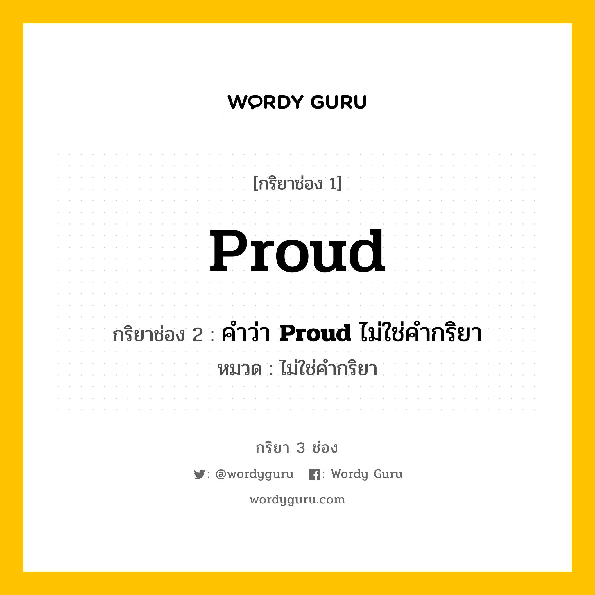 กริยา 3 ช่อง: Proud ช่อง 2 Proud ช่อง 3 คืออะไร, กริยาช่อง 1 Proud กริยาช่อง 2 คำว่า &lt;b&gt;Proud&lt;/b&gt; ไม่ใช่คำกริยา หมวด ไม่ใช่คำกริยา หมวด ไม่ใช่คำกริยา