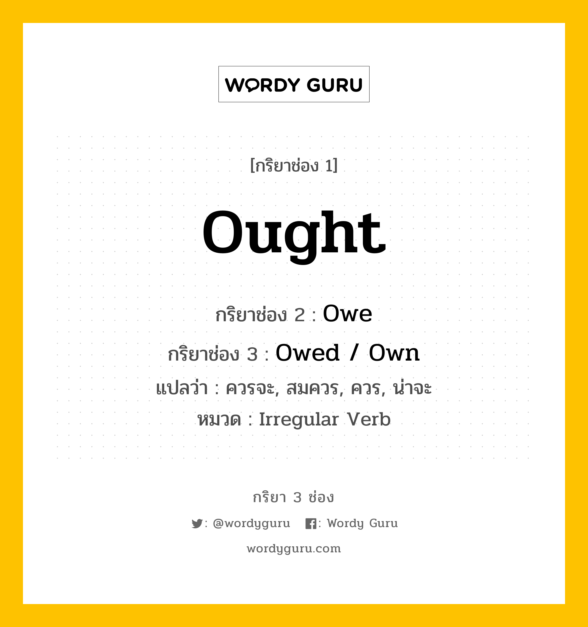 กริยา 3 ช่อง: Ought ช่อง 2 Ought ช่อง 3 คืออะไร, กริยาช่อง 1 Ought กริยาช่อง 2 Owe กริยาช่อง 3 Owed / Own แปลว่า ควรจะ, สมควร, ควร, น่าจะ หมวด Irregular Verb หมวด Irregular Verb