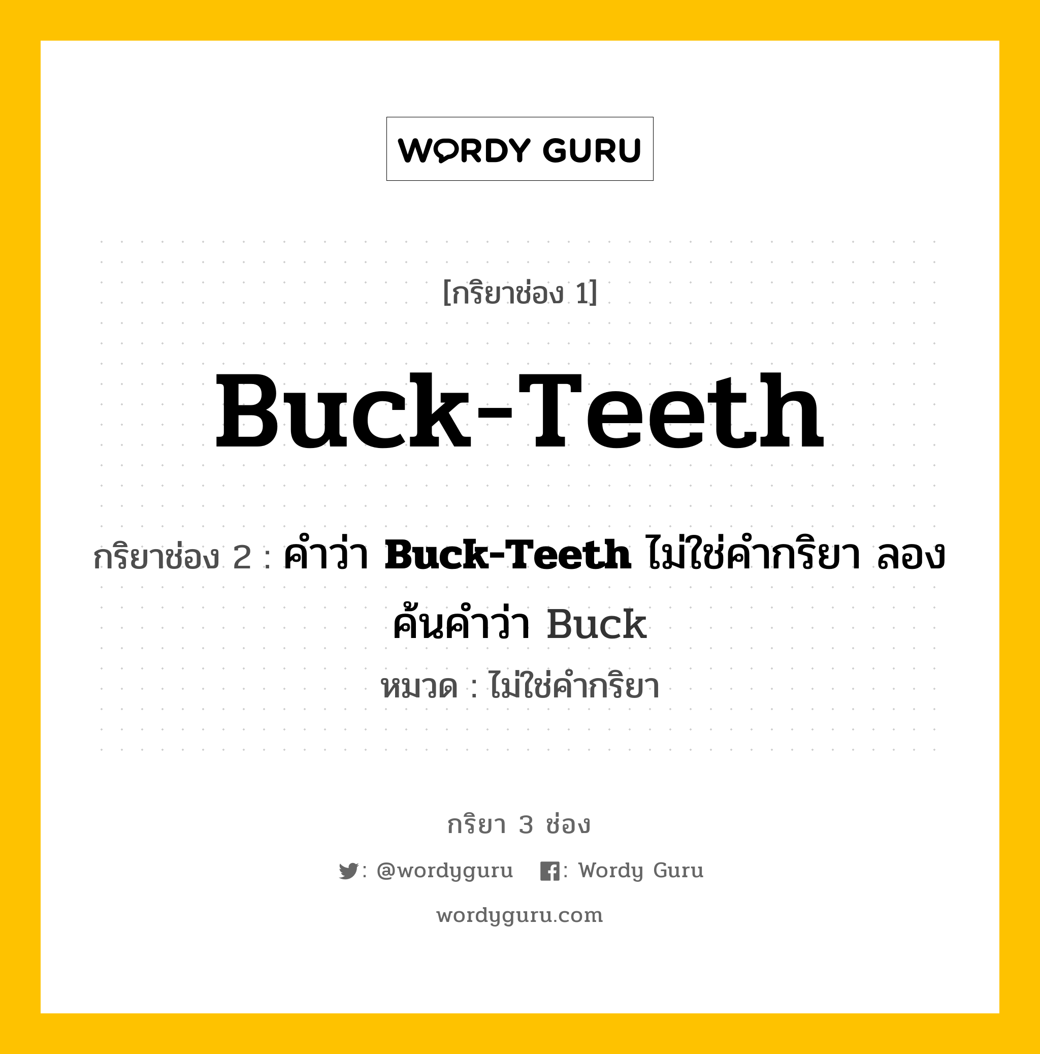 กริยา 3 ช่อง: Buck-Teeth ช่อง 2 Buck-Teeth ช่อง 3 คืออะไร, กริยาช่อง 1 Buck-Teeth กริยาช่อง 2 คำว่า &lt;b&gt;Buck-Teeth&lt;/b&gt; ไม่ใช่คำกริยา ลองค้นคำว่า Buck หมวด ไม่ใช่คำกริยา หมวด ไม่ใช่คำกริยา