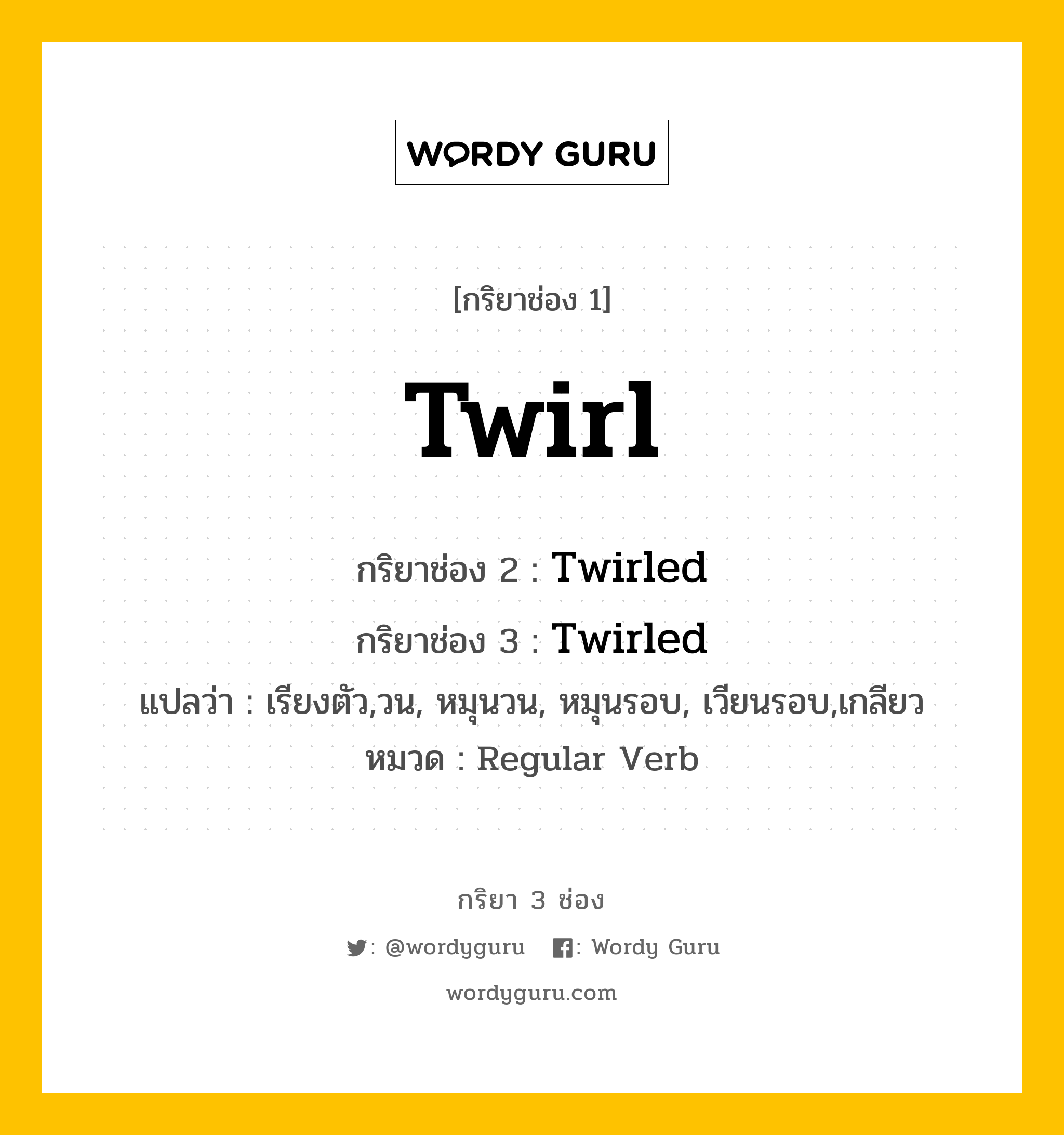 กริยา 3 ช่อง: Twirl ช่อง 2 Twirl ช่อง 3 คืออะไร, กริยาช่อง 1 Twirl กริยาช่อง 2 Twirled กริยาช่อง 3 Twirled แปลว่า เรียงตัว,วน, หมุนวน, หมุนรอบ, เวียนรอบ,เกลียว หมวด Regular Verb หมวด Regular Verb