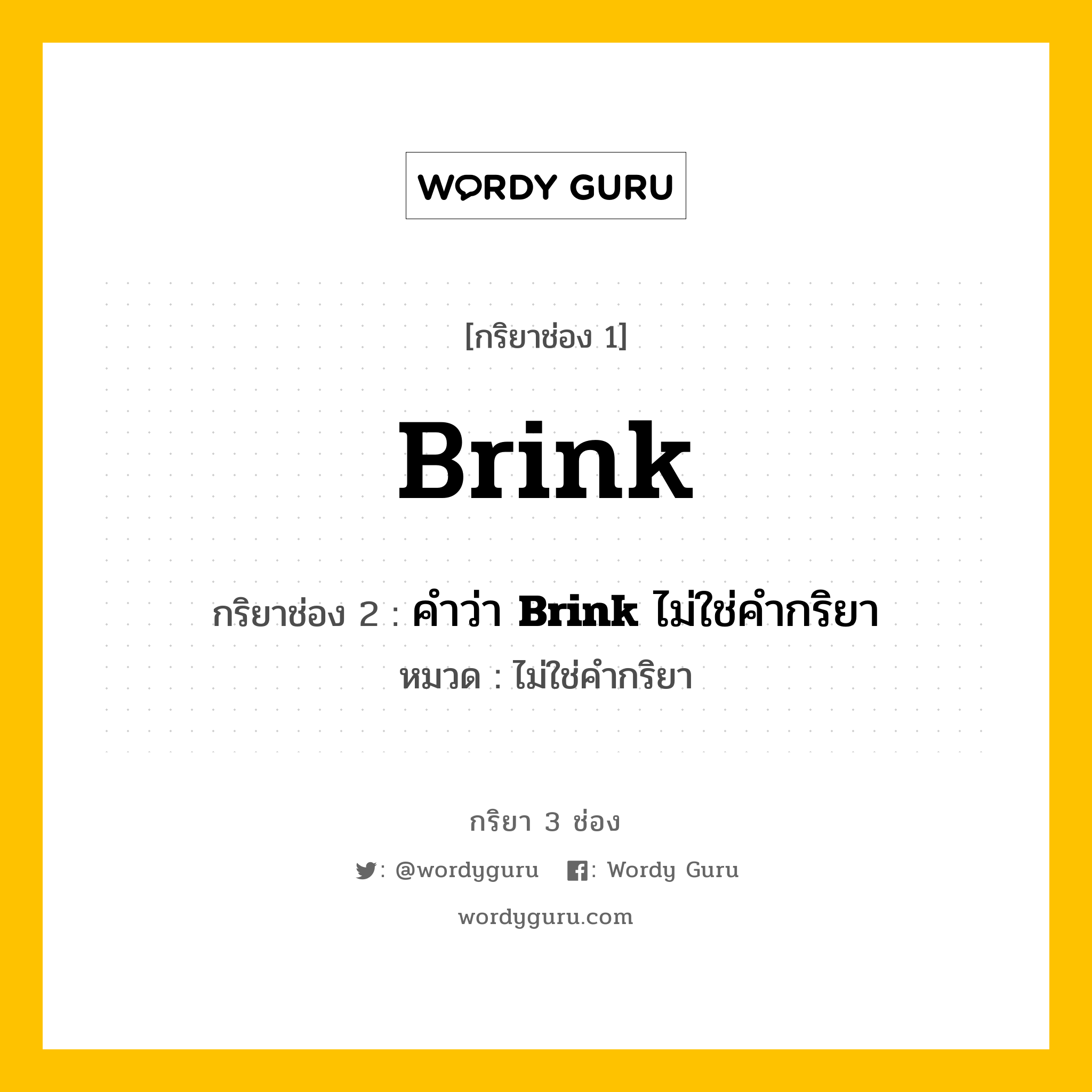 กริยา 3 ช่อง: Brink ช่อง 2 Brink ช่อง 3 คืออะไร, กริยาช่อง 1 Brink กริยาช่อง 2 คำว่า &lt;b&gt;Brink&lt;/b&gt; ไม่ใช่คำกริยา หมวด ไม่ใช่คำกริยา หมวด ไม่ใช่คำกริยา