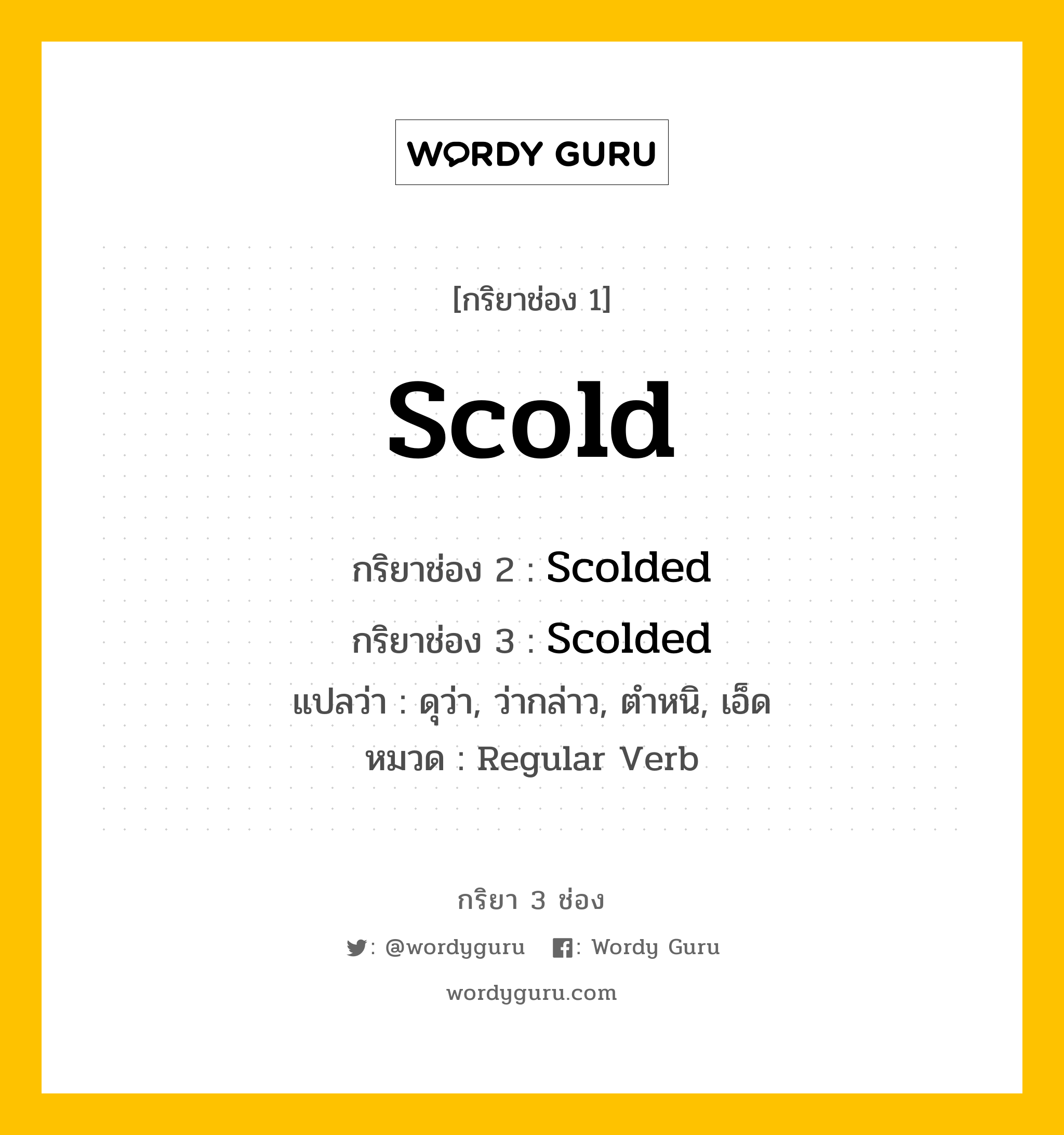 กริยา 3 ช่อง: Scold ช่อง 2 Scold ช่อง 3 คืออะไร, กริยาช่อง 1 Scold กริยาช่อง 2 Scolded กริยาช่อง 3 Scolded แปลว่า ดุว่า, ว่ากล่าว, ตำหนิ, เอ็ด หมวด Regular Verb หมวด Regular Verb