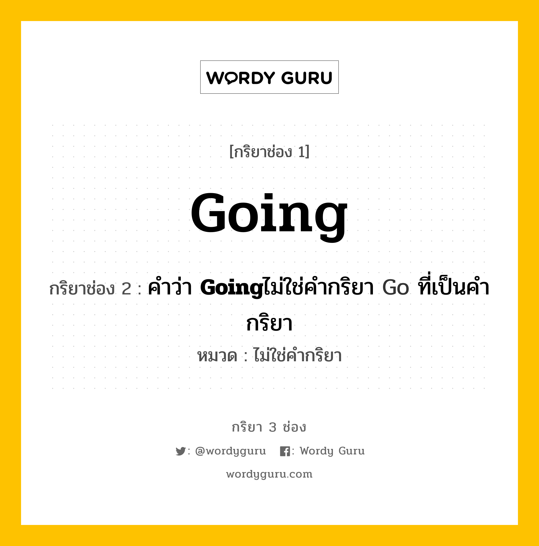 กริยา 3 ช่อง: Going ช่อง 2 Going ช่อง 3 คืออะไร, กริยาช่อง 1 Going กริยาช่อง 2 คำว่า &lt;b&gt;Going&lt;/b&gt;ไม่ใช่คำกริยา Go ที่เป็นคำกริยา หมวด ไม่ใช่คำกริยา หมวด ไม่ใช่คำกริยา