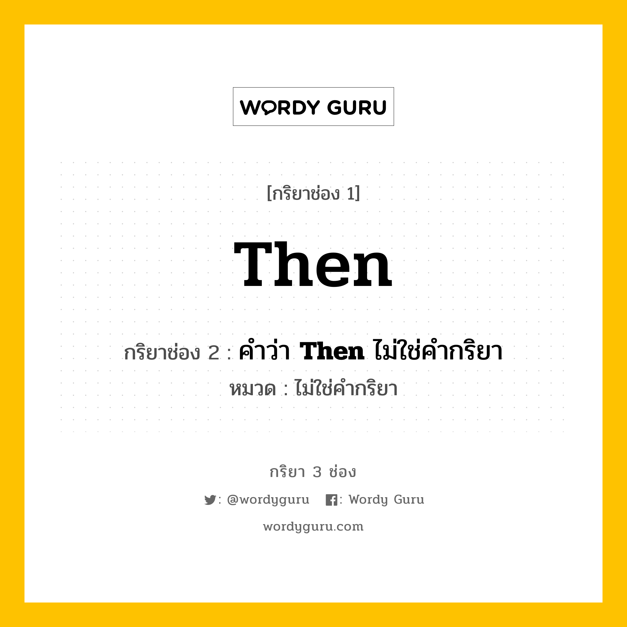 กริยา 3 ช่อง: Then ช่อง 2 Then ช่อง 3 คืออะไร, กริยาช่อง 1 Then กริยาช่อง 2 คำว่า &lt;b&gt;Then&lt;/b&gt; ไม่ใช่คำกริยา หมวด ไม่ใช่คำกริยา หมวด ไม่ใช่คำกริยา