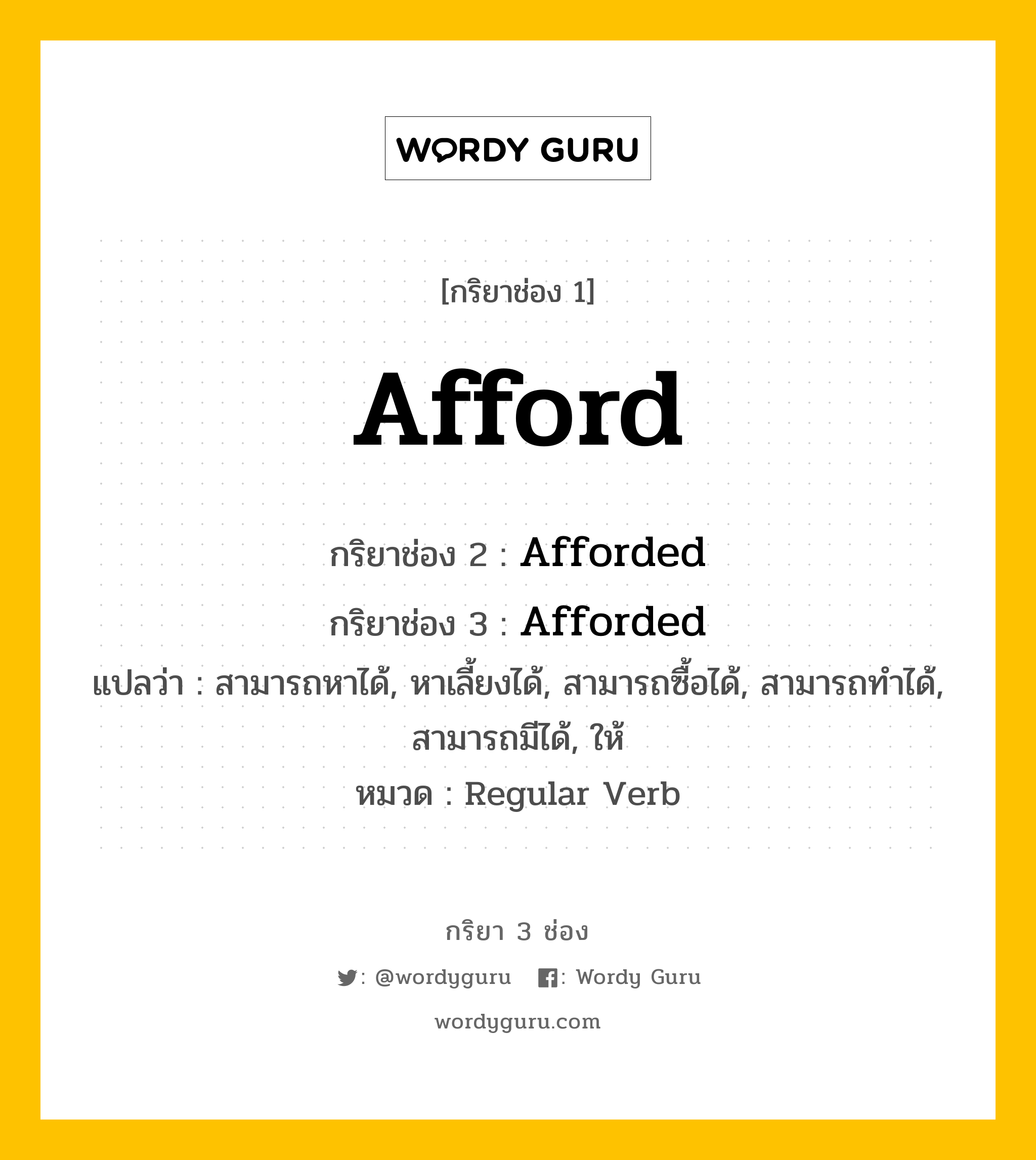 กริยา 3 ช่อง: Afford ช่อง 2 Afford ช่อง 3 คืออะไร, กริยาช่อง 1 Afford กริยาช่อง 2 Afforded กริยาช่อง 3 Afforded แปลว่า สามารถหาได้, หาเลี้ยงได้, สามารถซื้อได้, สามารถทำได้, สามารถมีได้, ให้ หมวด Regular Verb หมวด Regular Verb