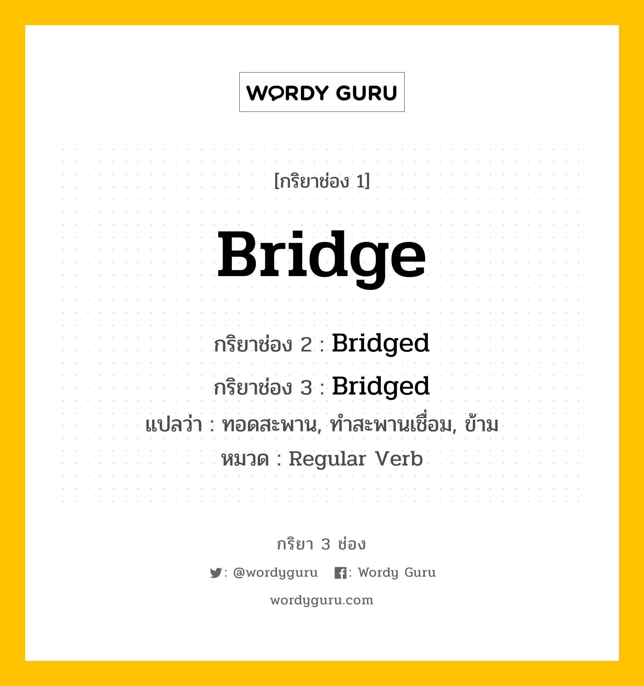 กริยา 3 ช่อง: Bridge ช่อง 2 Bridge ช่อง 3 คืออะไร, กริยาช่อง 1 Bridge กริยาช่อง 2 Bridged กริยาช่อง 3 Bridged แปลว่า ทอดสะพาน, ทำสะพานเชื่อม, ข้าม หมวด Regular Verb หมวด Regular Verb