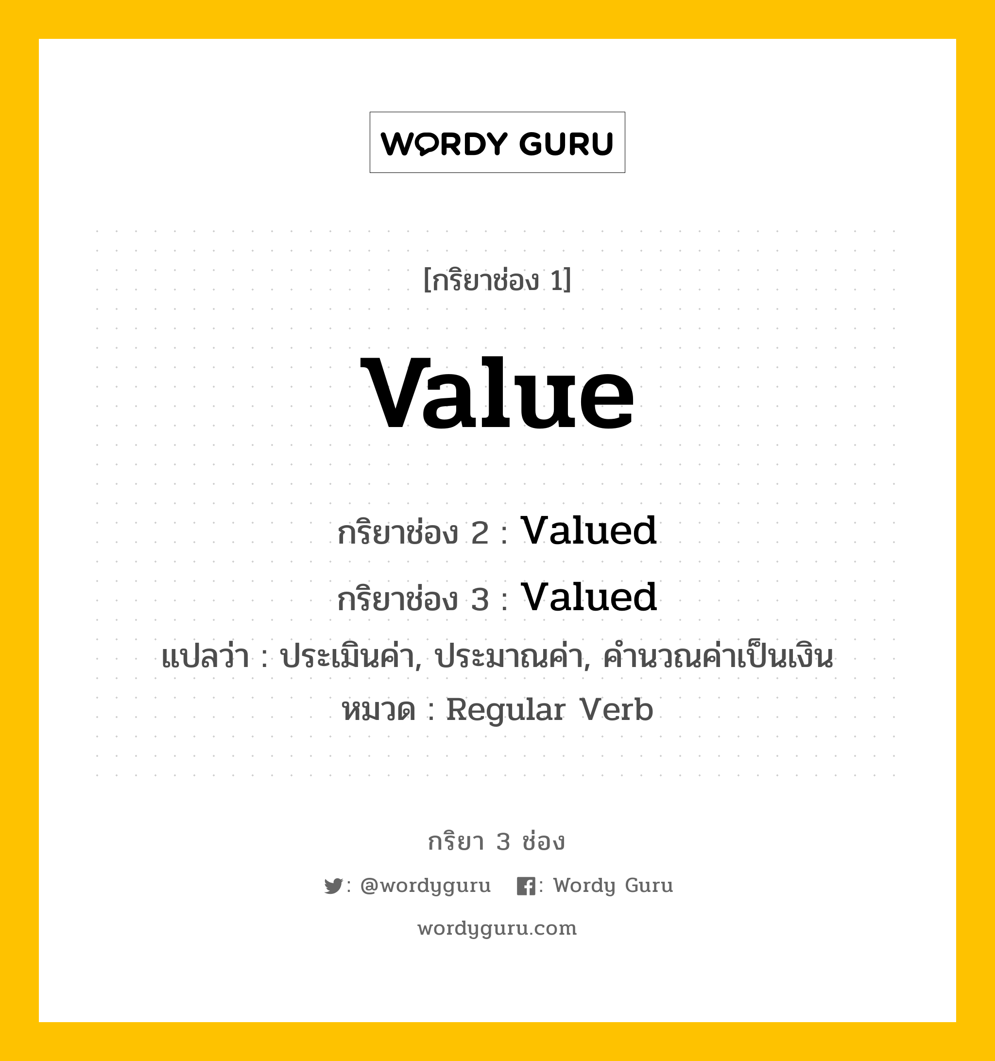 กริยา 3 ช่อง: Value ช่อง 2 Value ช่อง 3 คืออะไร, กริยาช่อง 1 Value กริยาช่อง 2 Valued กริยาช่อง 3 Valued แปลว่า ประเมินค่า, ประมาณค่า, คำนวณค่าเป็นเงิน หมวด Regular Verb หมวด Regular Verb