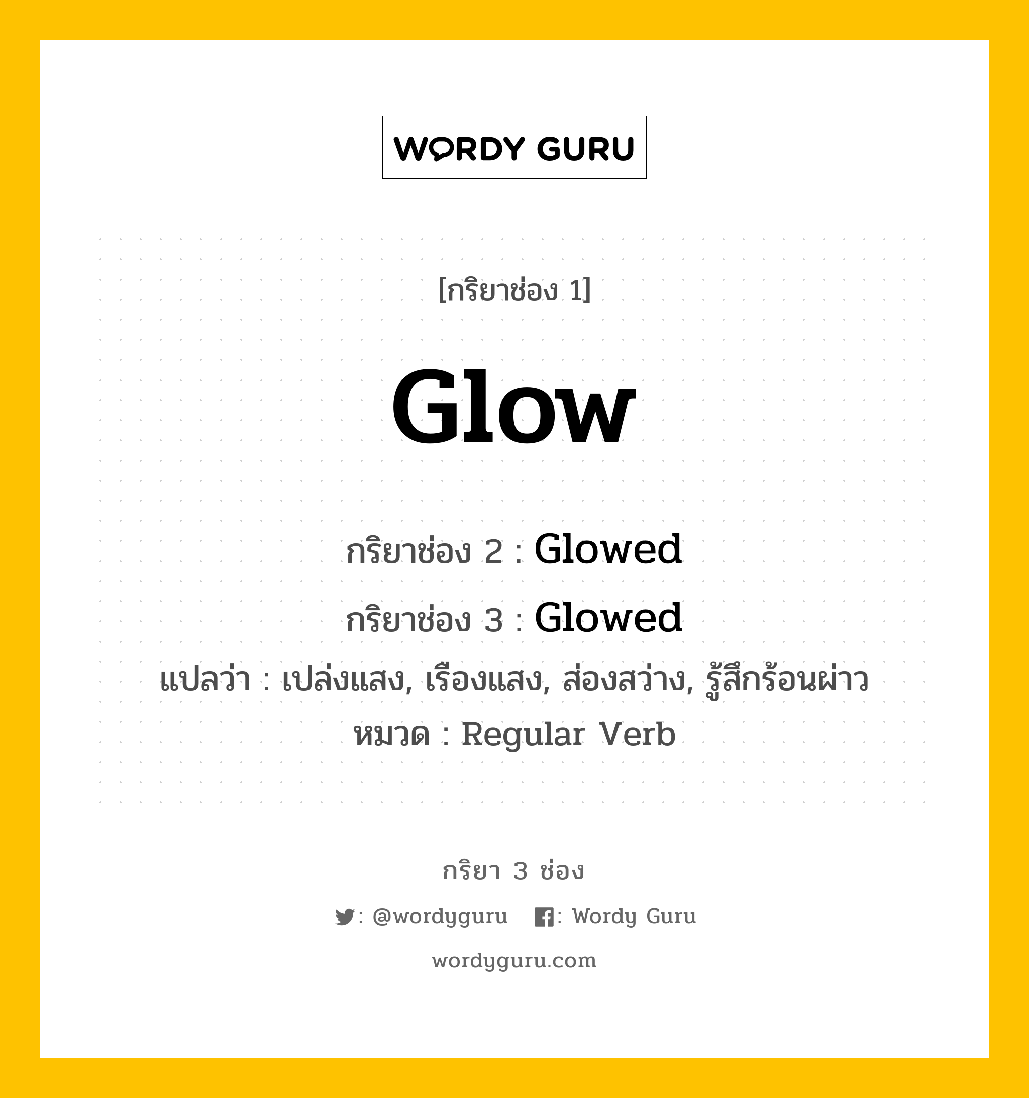 กริยา 3 ช่อง: Glow ช่อง 2 Glow ช่อง 3 คืออะไร, กริยาช่อง 1 Glow กริยาช่อง 2 Glowed กริยาช่อง 3 Glowed แปลว่า เปล่งแสง, เรืองแสง, ส่องสว่าง, รู้สึกร้อนผ่าว หมวด Regular Verb หมวด Regular Verb