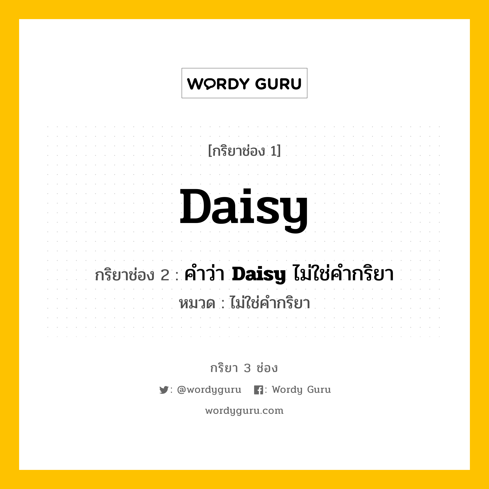 กริยา 3 ช่อง: Daisy ช่อง 2 Daisy ช่อง 3 คืออะไร, กริยาช่อง 1 Daisy กริยาช่อง 2 คำว่า &lt;b&gt;Daisy&lt;/b&gt; ไม่ใช่คำกริยา หมวด ไม่ใช่คำกริยา หมวด ไม่ใช่คำกริยา