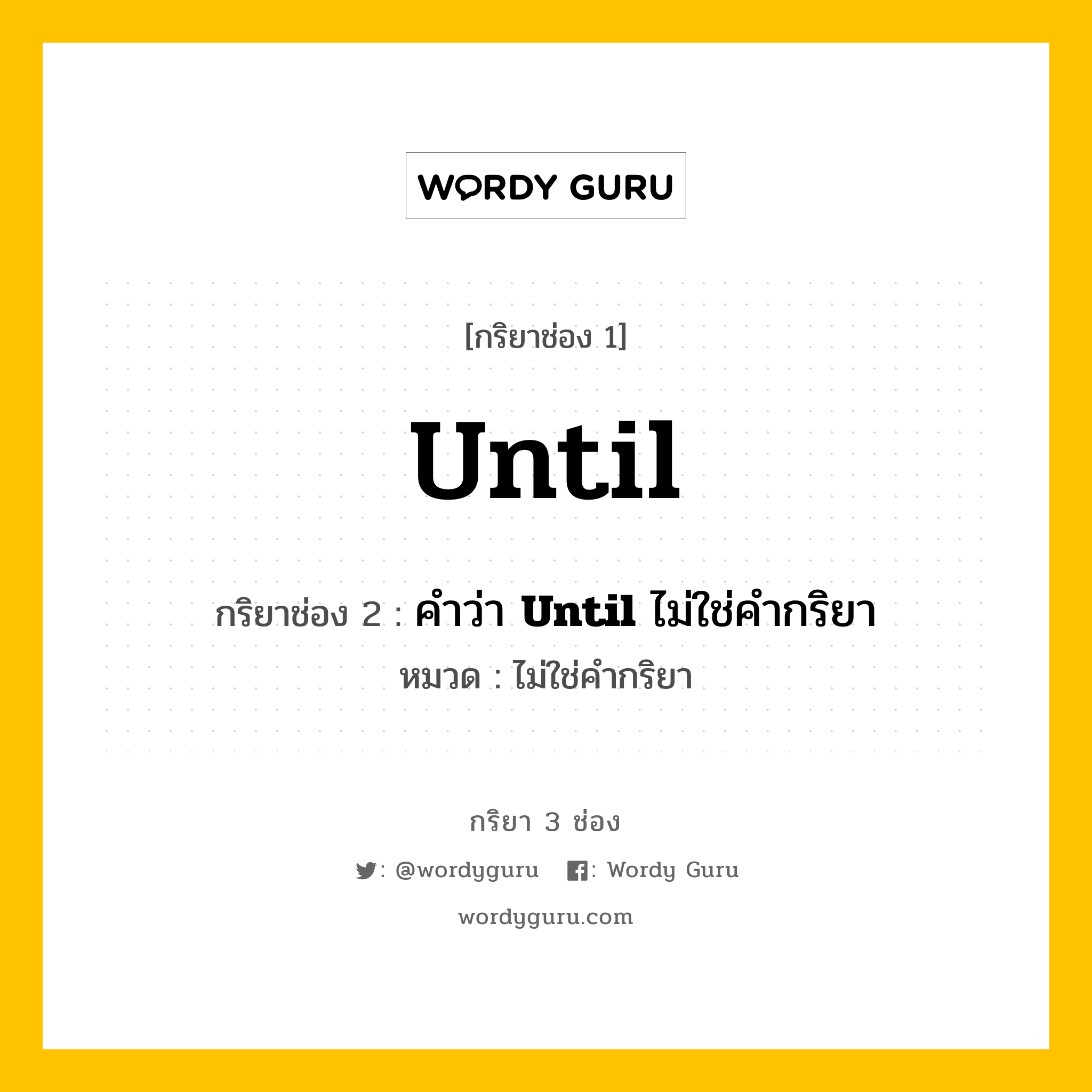 กริยา 3 ช่อง: Until ช่อง 2 Until ช่อง 3 คืออะไร, กริยาช่อง 1 Until กริยาช่อง 2 คำว่า &lt;b&gt;Until&lt;/b&gt; ไม่ใช่คำกริยา หมวด ไม่ใช่คำกริยา หมวด ไม่ใช่คำกริยา