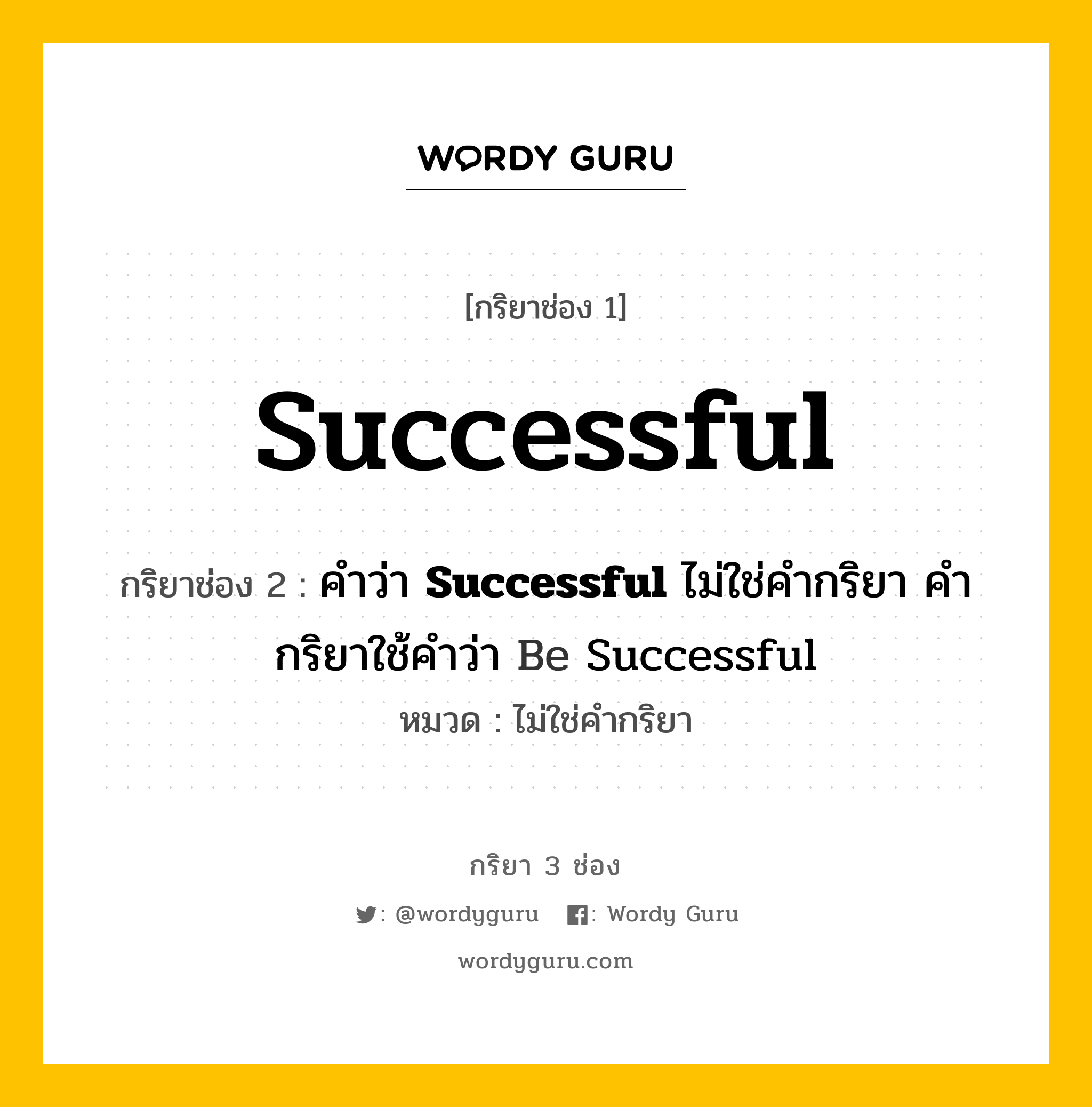 กริยา 3 ช่อง: Successful ช่อง 2 Successful ช่อง 3 คืออะไร, กริยาช่อง 1 Successful กริยาช่อง 2 คำว่า &lt;b&gt;Successful&lt;/b&gt; ไม่ใช่คำกริยา คำกริยาใช้คำว่า Be Successful หมวด ไม่ใช่คำกริยา หมวด ไม่ใช่คำกริยา