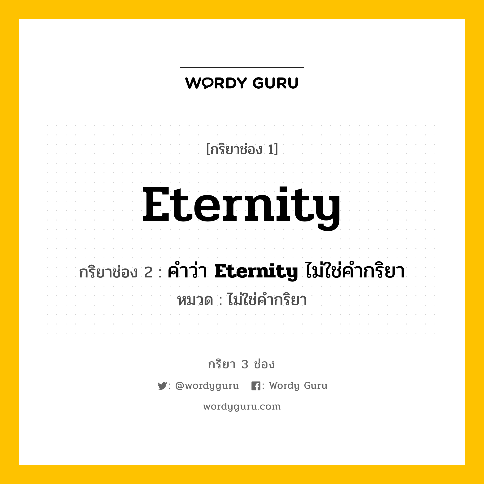 กริยา 3 ช่อง: Eternity ช่อง 2 Eternity ช่อง 3 คืออะไร, กริยาช่อง 1 Eternity กริยาช่อง 2 คำว่า &lt;b&gt;Eternity&lt;/b&gt; ไม่ใช่คำกริยา หมวด ไม่ใช่คำกริยา หมวด ไม่ใช่คำกริยา