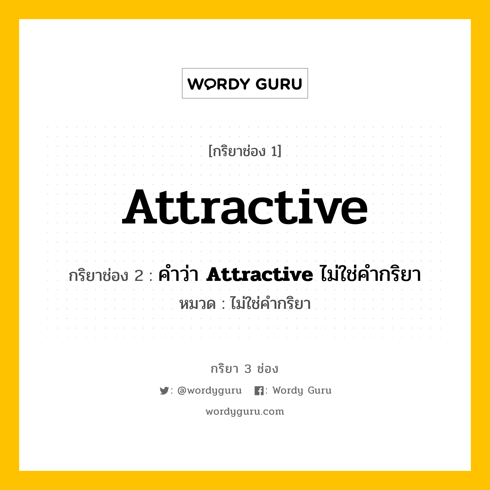 กริยา 3 ช่อง: Attractive ช่อง 2 Attractive ช่อง 3 คืออะไร, กริยาช่อง 1 Attractive กริยาช่อง 2 คำว่า &lt;b&gt;Attractive&lt;/b&gt; ไม่ใช่คำกริยา หมวด ไม่ใช่คำกริยา หมวด ไม่ใช่คำกริยา