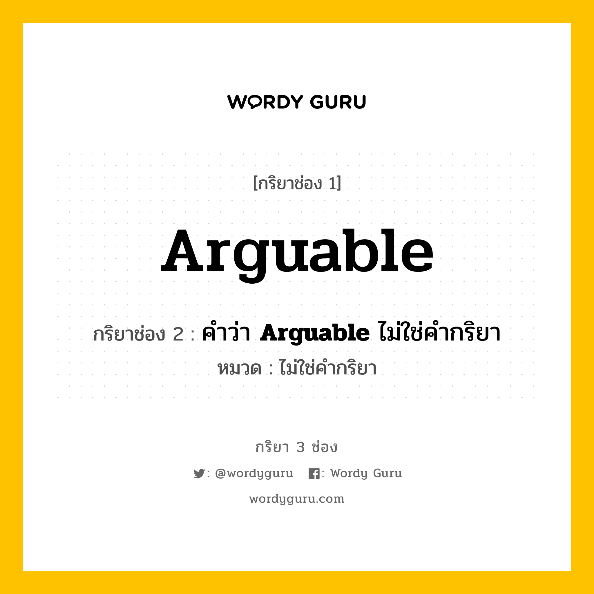 กริยา 3 ช่อง: Arguable ช่อง 2 Arguable ช่อง 3 คืออะไร, กริยาช่อง 1 Arguable กริยาช่อง 2 คำว่า &lt;b&gt;Arguable&lt;/b&gt; ไม่ใช่คำกริยา หมวด ไม่ใช่คำกริยา หมวด ไม่ใช่คำกริยา