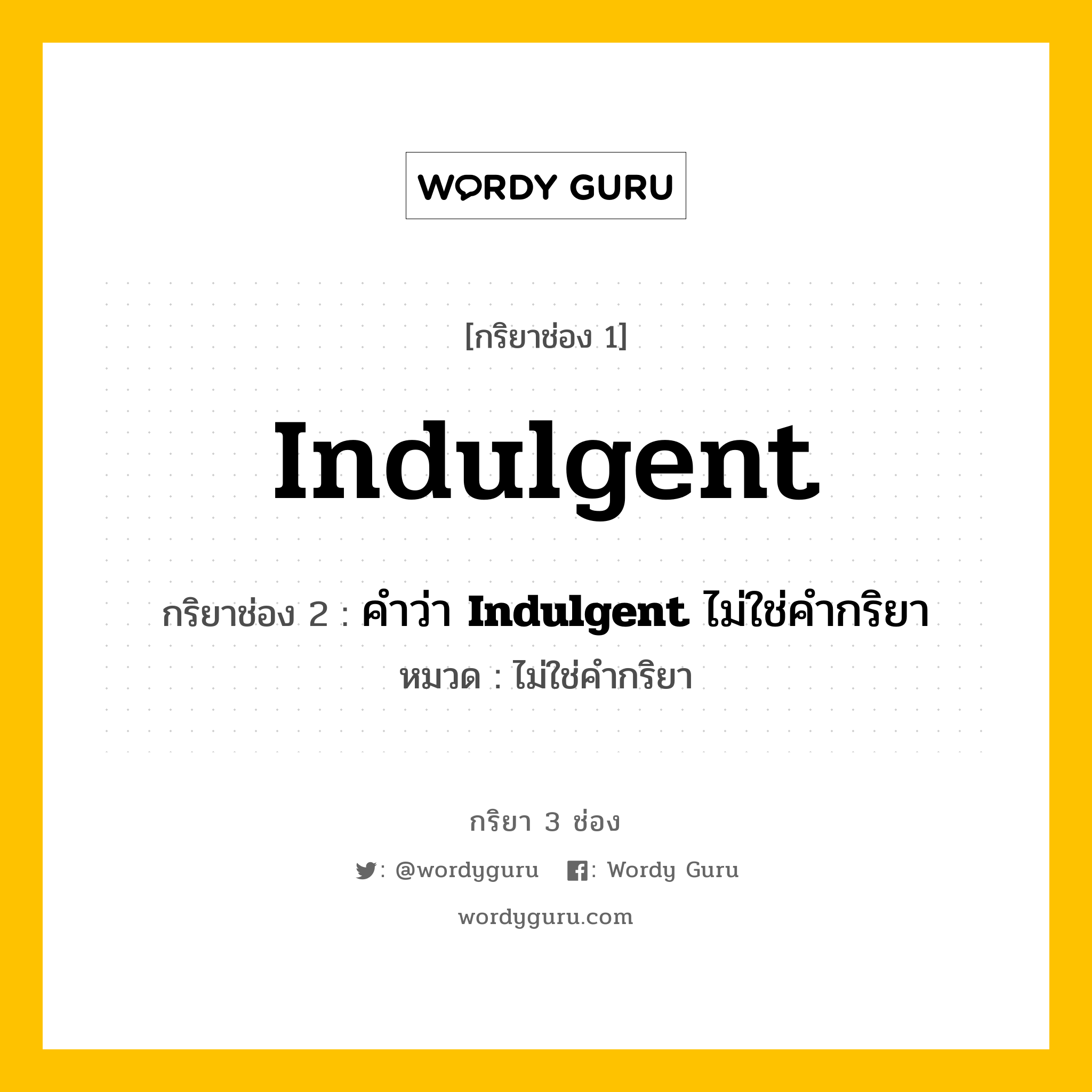 กริยา 3 ช่อง: Indulgent ช่อง 2 Indulgent ช่อง 3 คืออะไร, กริยาช่อง 1 Indulgent กริยาช่อง 2 คำว่า &lt;b&gt;Indulgent&lt;/b&gt; ไม่ใช่คำกริยา หมวด ไม่ใช่คำกริยา หมวด ไม่ใช่คำกริยา