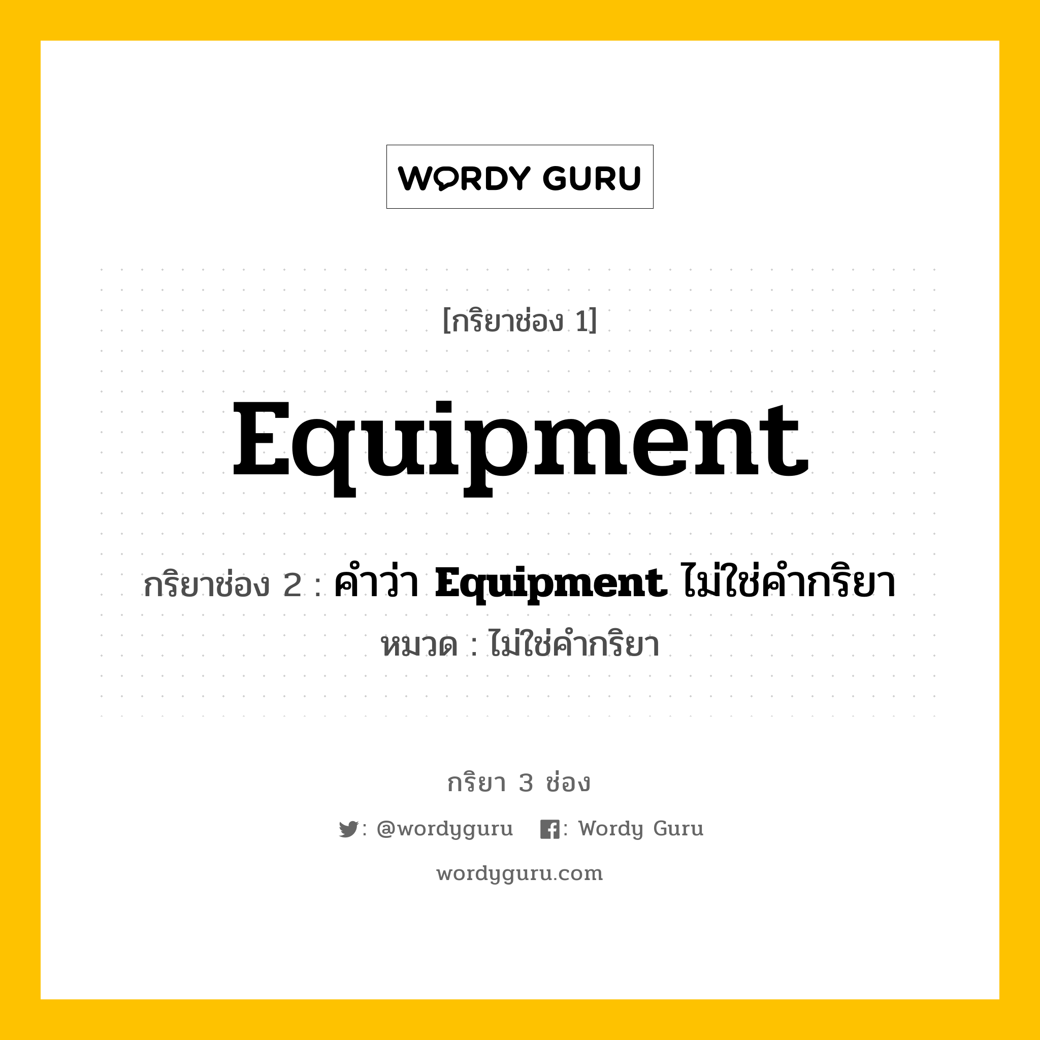 กริยา 3 ช่อง: Equipment ช่อง 2 Equipment ช่อง 3 คืออะไร, กริยาช่อง 1 Equipment กริยาช่อง 2 คำว่า &lt;b&gt;Equipment&lt;/b&gt; ไม่ใช่คำกริยา หมวด ไม่ใช่คำกริยา หมวด ไม่ใช่คำกริยา