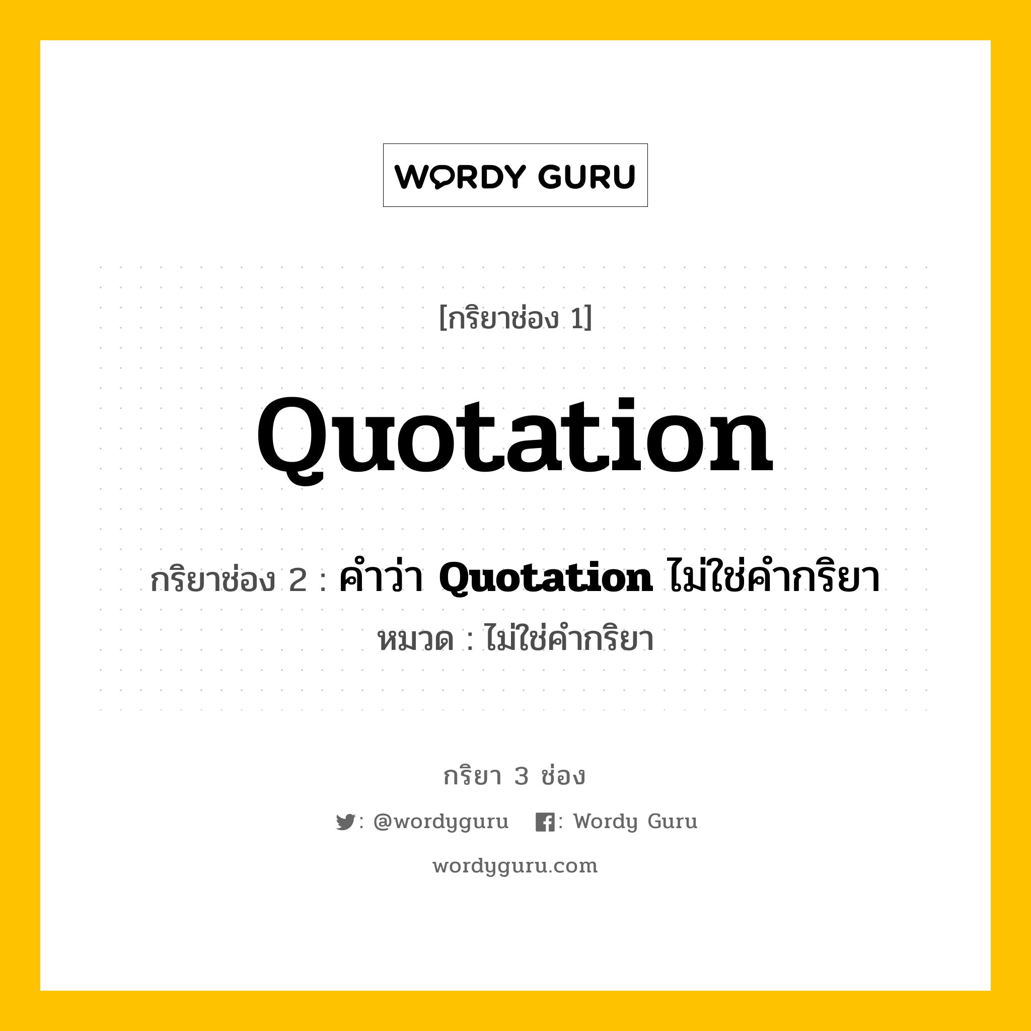 กริยา 3 ช่อง: Quotation ช่อง 2 Quotation ช่อง 3 คืออะไร, กริยาช่อง 1 Quotation กริยาช่อง 2 คำว่า &lt;b&gt;Quotation&lt;/b&gt; ไม่ใช่คำกริยา หมวด ไม่ใช่คำกริยา หมวด ไม่ใช่คำกริยา