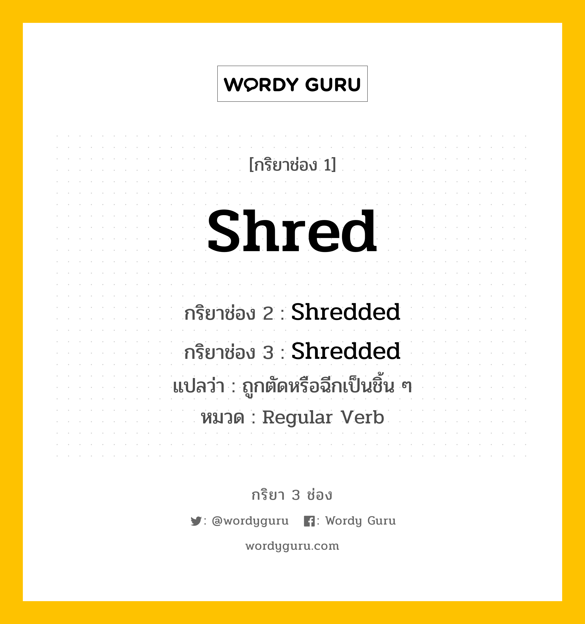 กริยา 3 ช่อง: Shred ช่อง 2 Shred ช่อง 3 คืออะไร, กริยาช่อง 1 Shred กริยาช่อง 2 Shredded กริยาช่อง 3 Shredded แปลว่า ถูกตัดหรือฉีกเป็นชิ้น ๆ หมวด Regular Verb หมวด Regular Verb