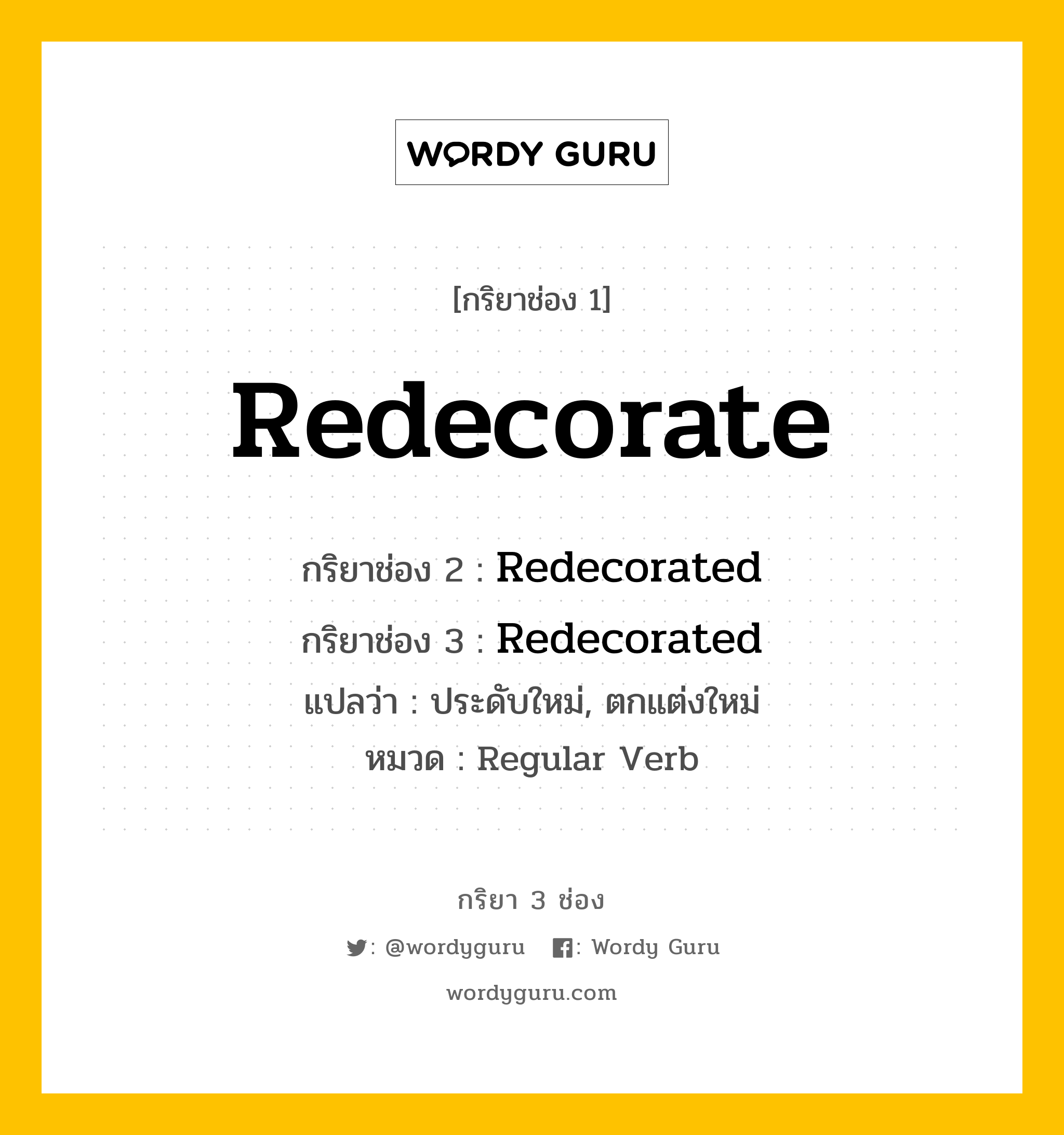 กริยา 3 ช่อง: Redecorate ช่อง 2 Redecorate ช่อง 3 คืออะไร, กริยาช่อง 1 Redecorate กริยาช่อง 2 Redecorated กริยาช่อง 3 Redecorated แปลว่า ประดับใหม่, ตกแต่งใหม่ หมวด Regular Verb หมวด Regular Verb