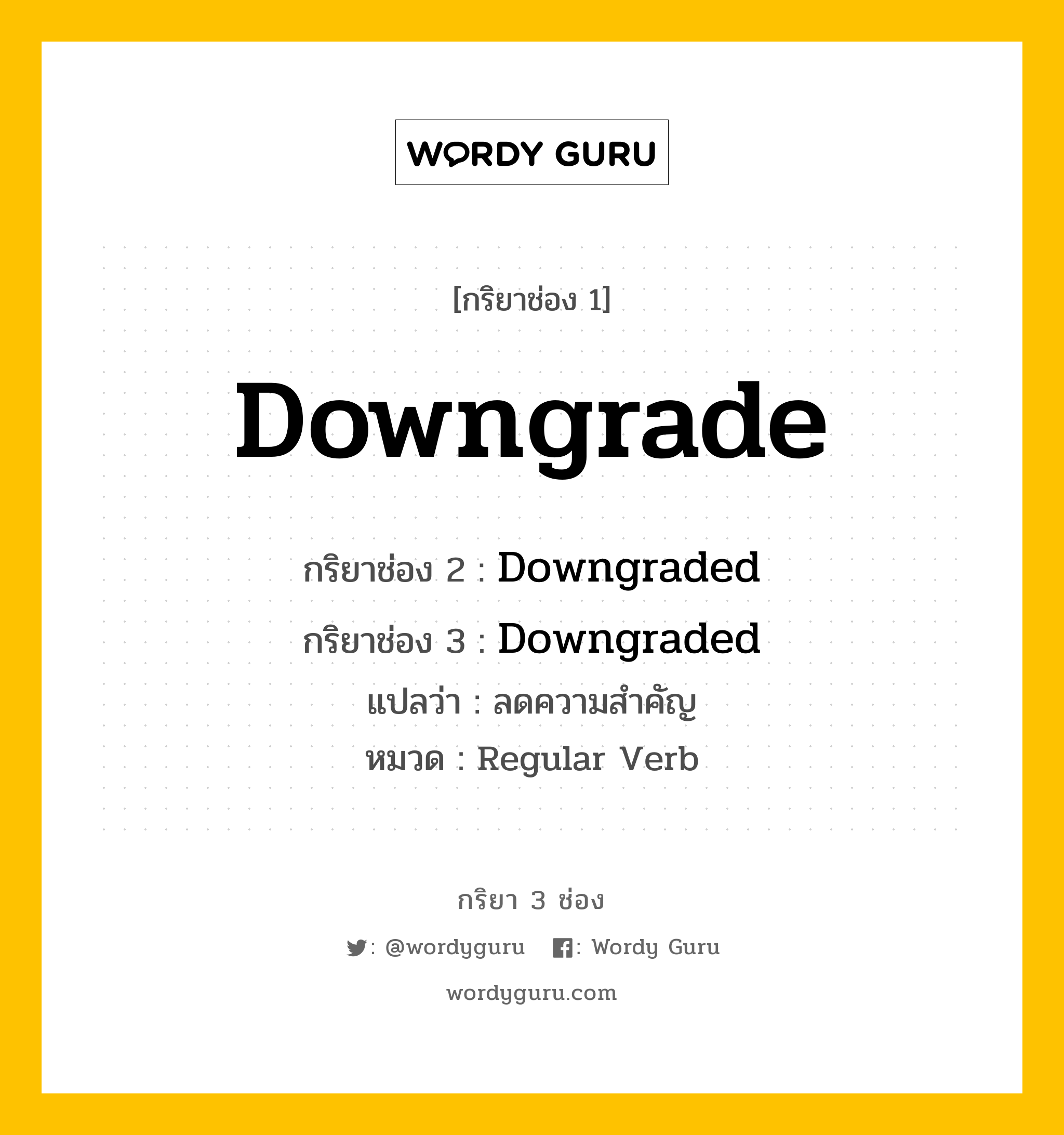 กริยา 3 ช่อง: Downgrade ช่อง 2 Downgrade ช่อง 3 คืออะไร, กริยาช่อง 1 Downgrade กริยาช่อง 2 Downgraded กริยาช่อง 3 Downgraded แปลว่า ลดความสำคัญ หมวด Regular Verb หมวด Regular Verb