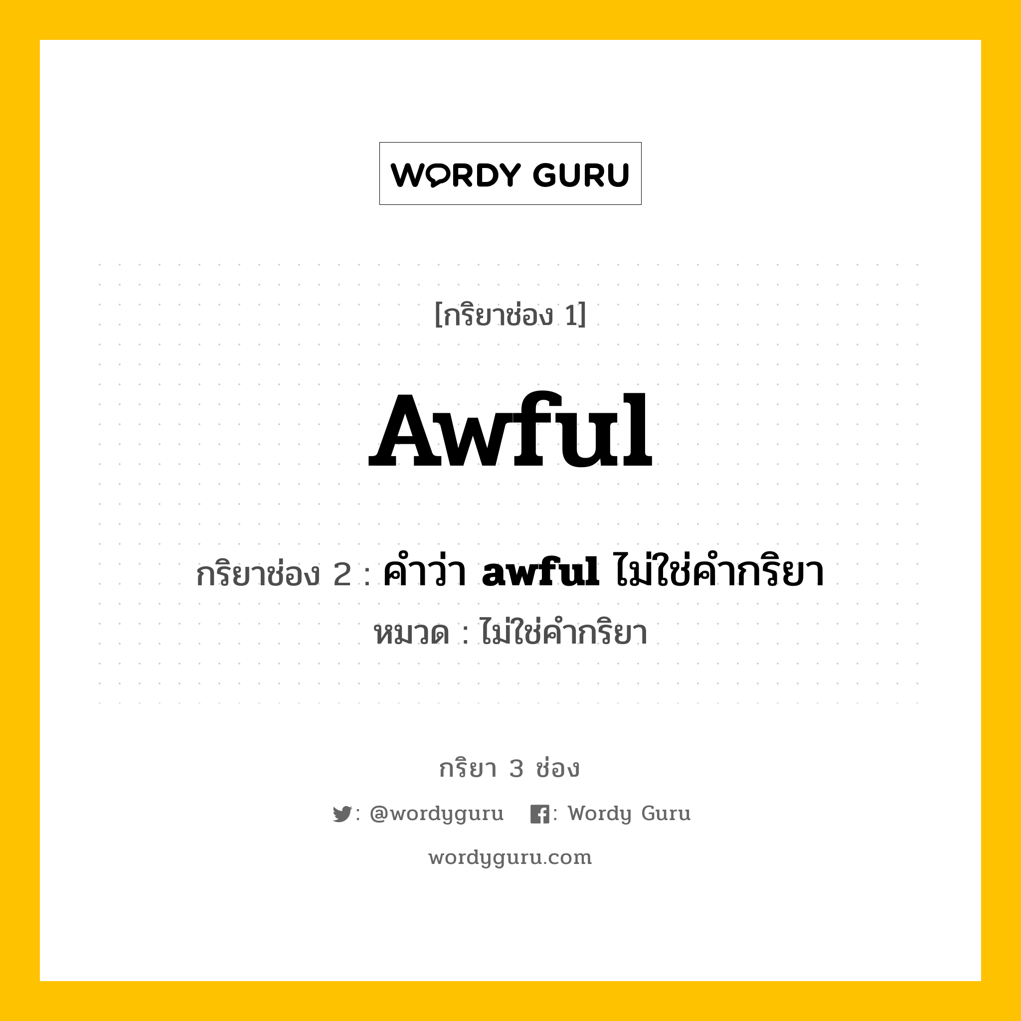 กริยา 3 ช่อง: awful ช่อง 2 awful ช่อง 3 คืออะไร, กริยาช่อง 1 awful กริยาช่อง 2 คำว่า &lt;b&gt;awful&lt;/b&gt; ไม่ใช่คำกริยา หมวด ไม่ใช่คำกริยา หมวด ไม่ใช่คำกริยา