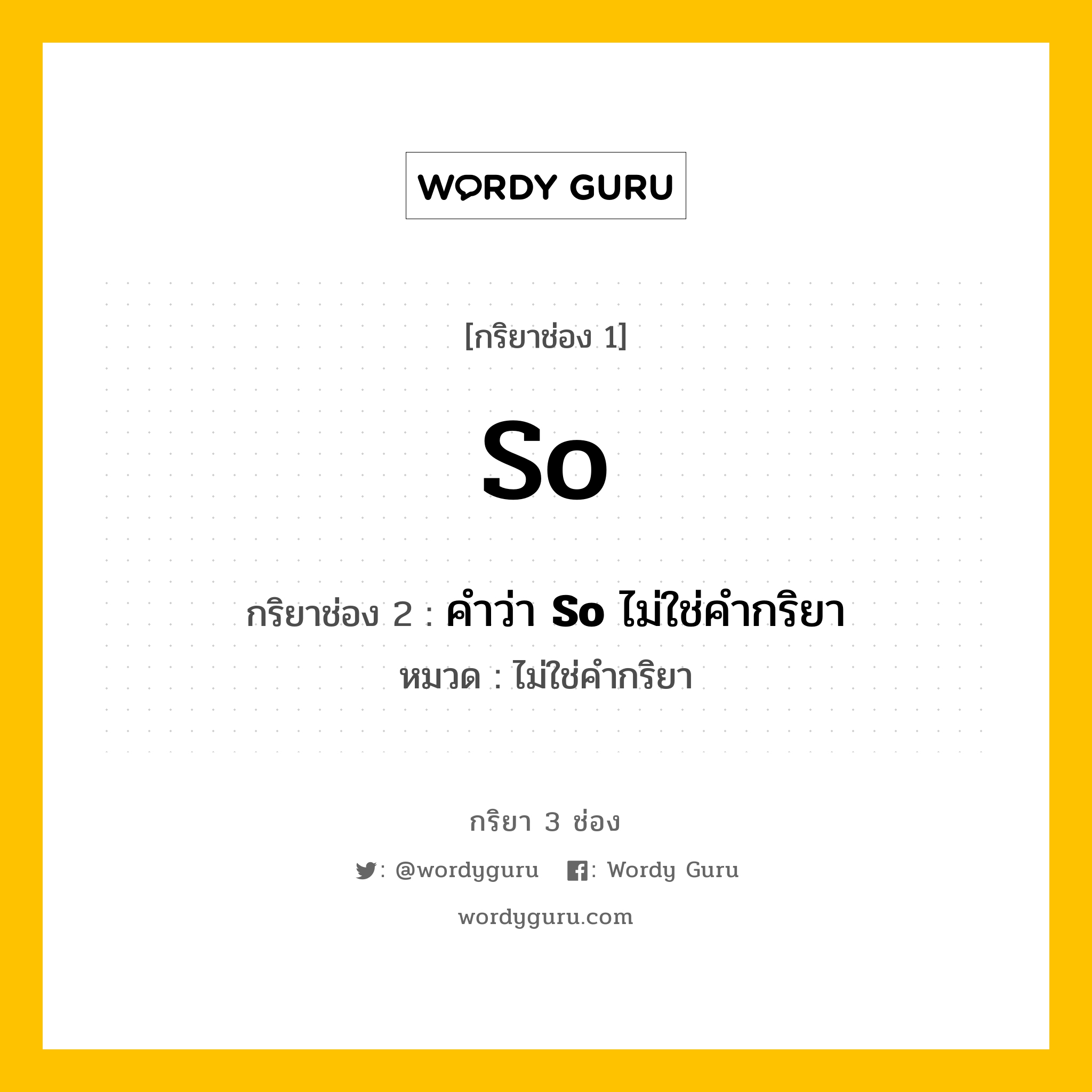 กริยา 3 ช่อง: So ช่อง 2 So ช่อง 3 คืออะไร, กริยาช่อง 1 So กริยาช่อง 2 คำว่า &lt;b&gt;So&lt;/b&gt; ไม่ใช่คำกริยา หมวด ไม่ใช่คำกริยา หมวด ไม่ใช่คำกริยา