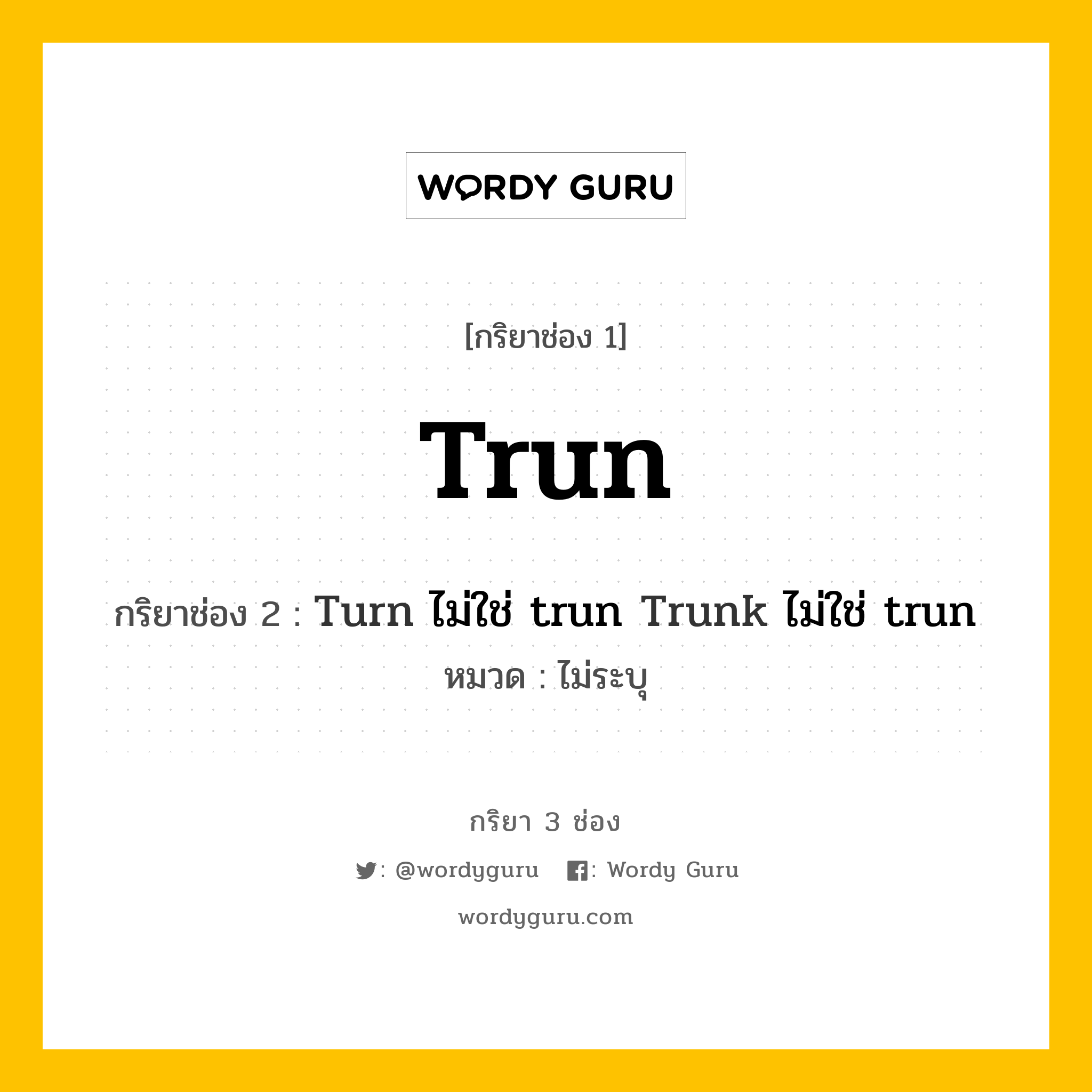 กริยา 3 ช่อง: Trun ช่อง 2 Trun ช่อง 3 คืออะไร, กริยาช่อง 1 Trun กริยาช่อง 2 Turn ไม่ใช่ trun Trunk ไม่ใช่ trun หมวด ไม่ระบุ หมวด ไม่ระบุ