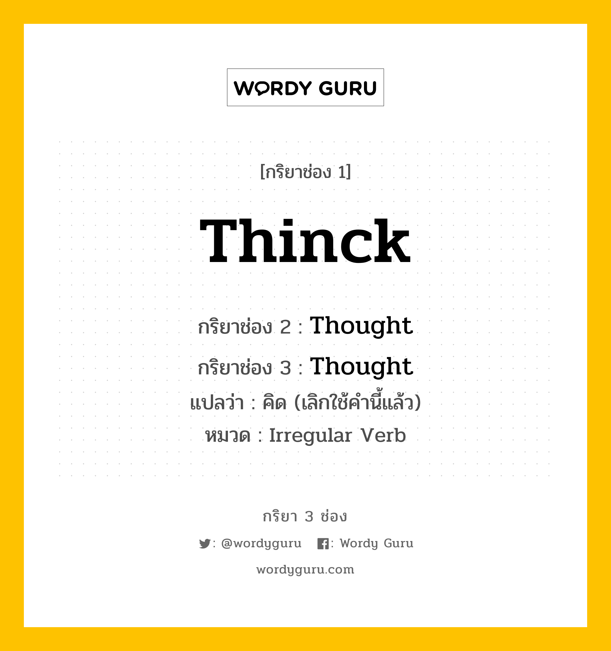 กริยา 3 ช่อง: Thinck ช่อง 2 Thinck ช่อง 3 คืออะไร, กริยาช่อง 1 Thinck กริยาช่อง 2 Thought กริยาช่อง 3 Thought แปลว่า คิด (เลิกใช้คำนี้แล้ว) หมวด Irregular Verb หมวด Irregular Verb