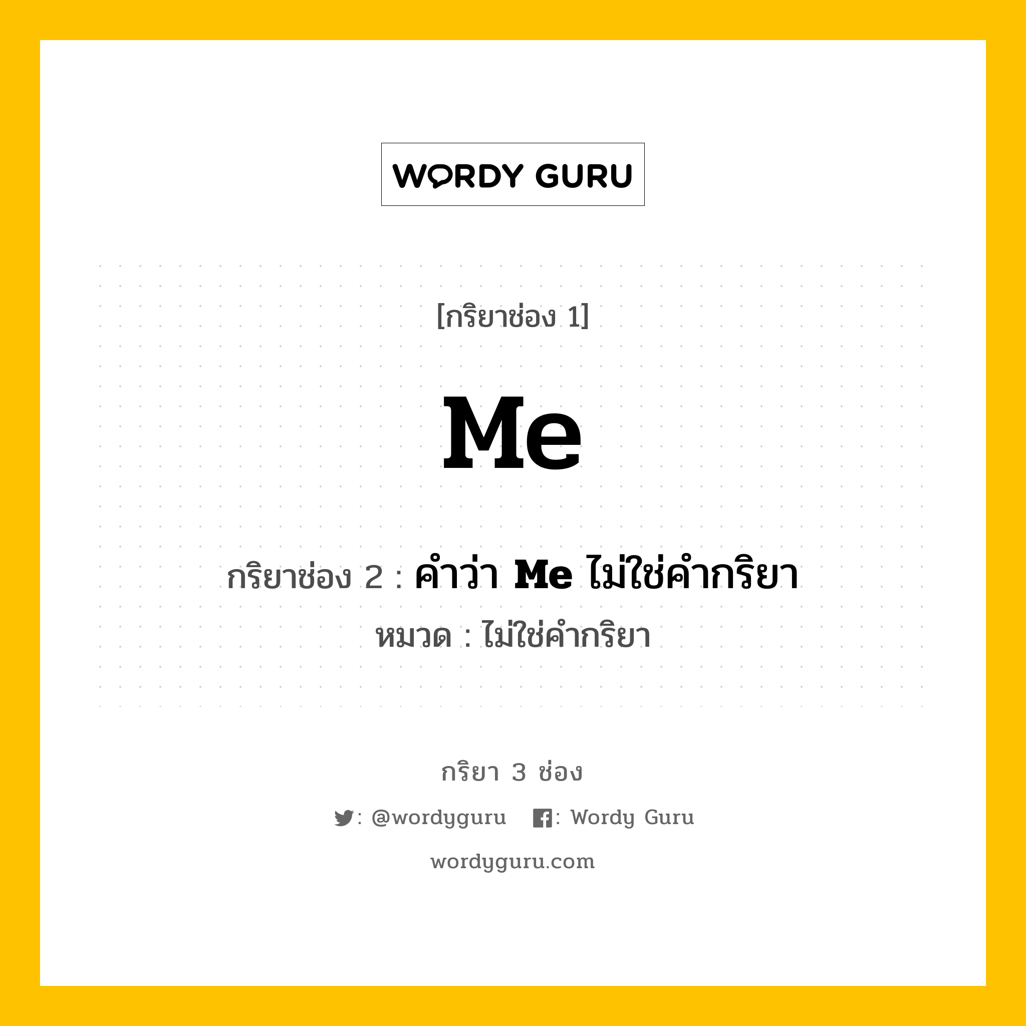 กริยา 3 ช่อง: Me ช่อง 2 Me ช่อง 3 คืออะไร, กริยาช่อง 1 Me กริยาช่อง 2 คำว่า &lt;b&gt;Me&lt;/b&gt; ไม่ใช่คำกริยา หมวด ไม่ใช่คำกริยา หมวด ไม่ใช่คำกริยา