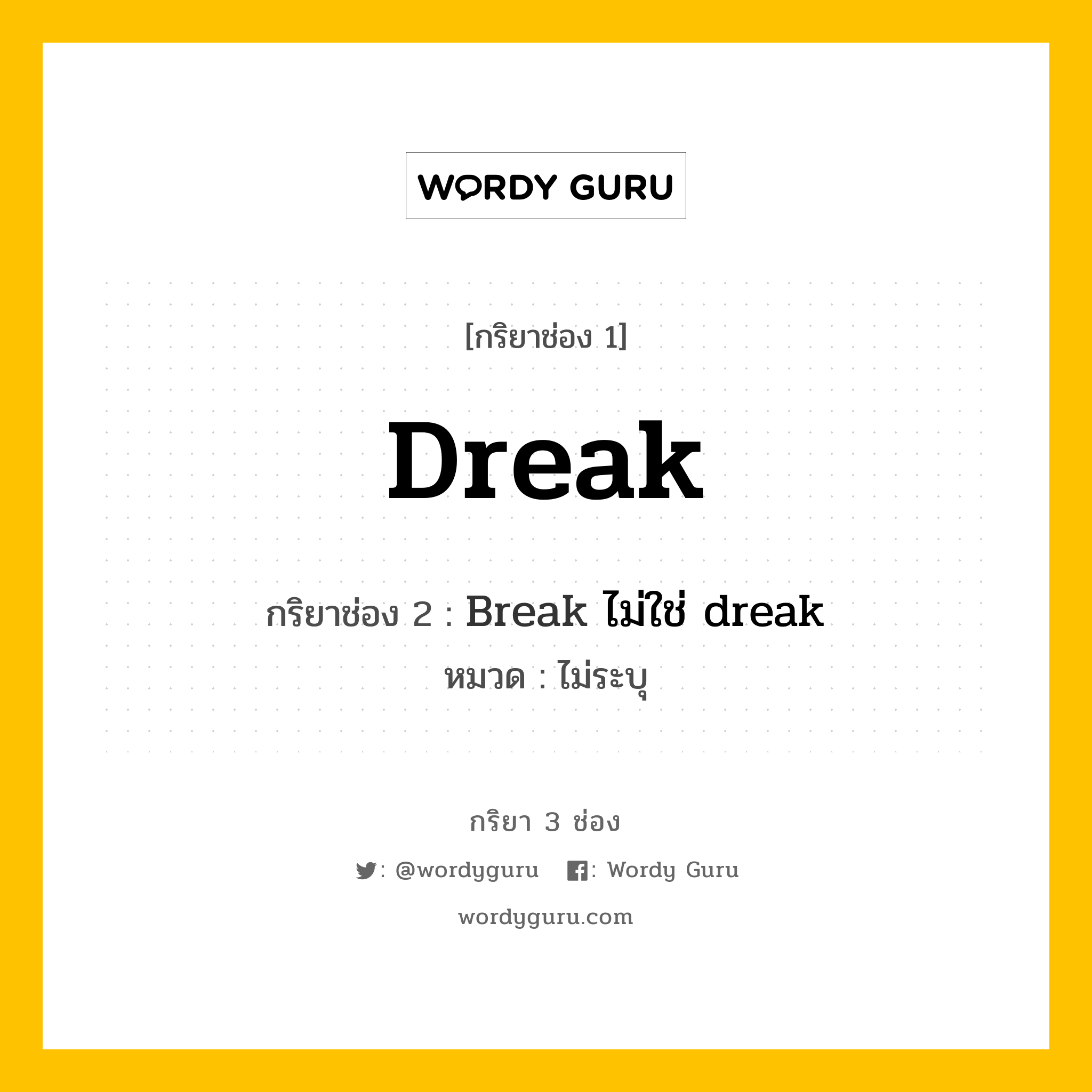 กริยา 3 ช่อง: dreak ช่อง 2 dreak ช่อง 3 คืออะไร, กริยาช่อง 1 dreak กริยาช่อง 2 Break ไม่ใช่ dreak หมวด ไม่ระบุ หมวด ไม่ระบุ