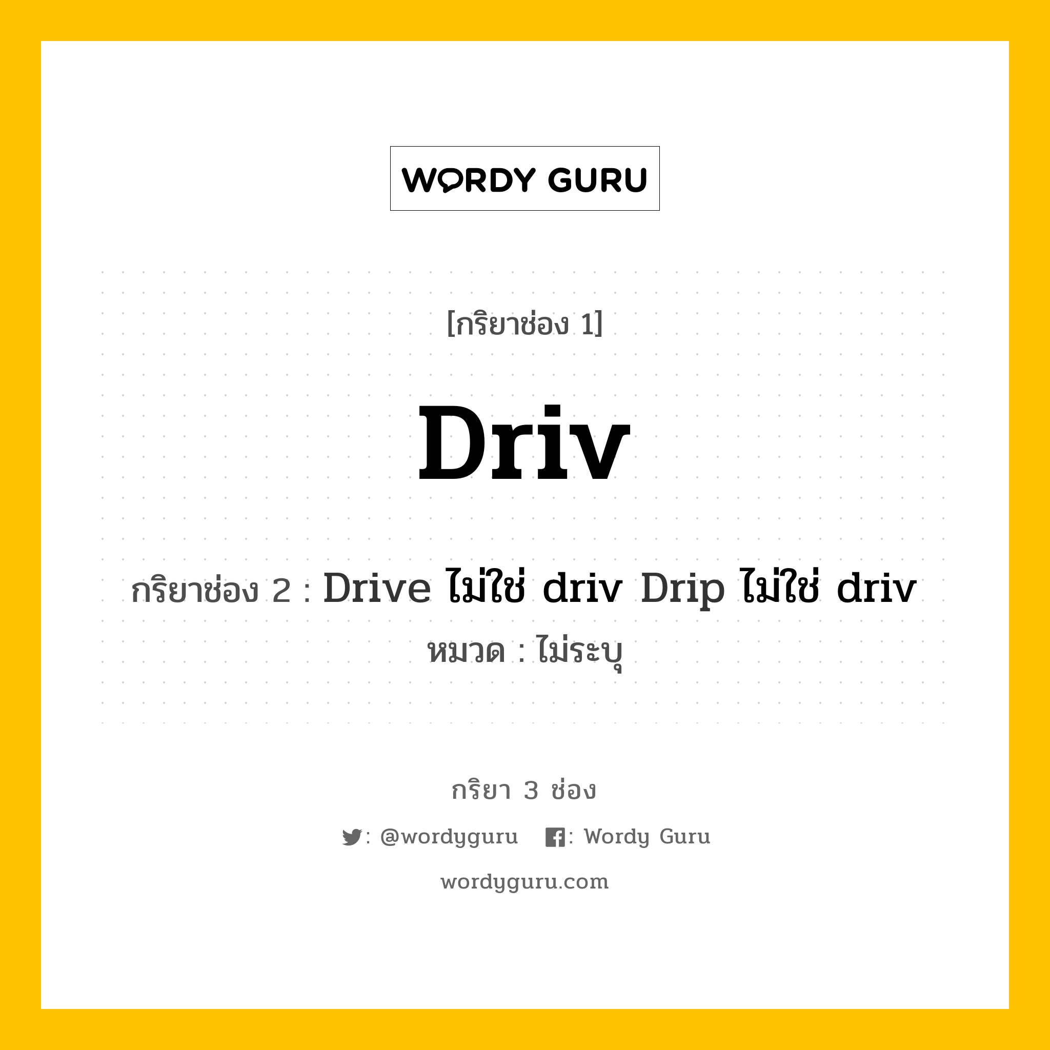 กริยา 3 ช่อง: Driv ช่อง 2 Driv ช่อง 3 คืออะไร, กริยาช่อง 1 Driv กริยาช่อง 2 Drive ไม่ใช่ driv Drip ไม่ใช่ driv หมวด ไม่ระบุ หมวด ไม่ระบุ