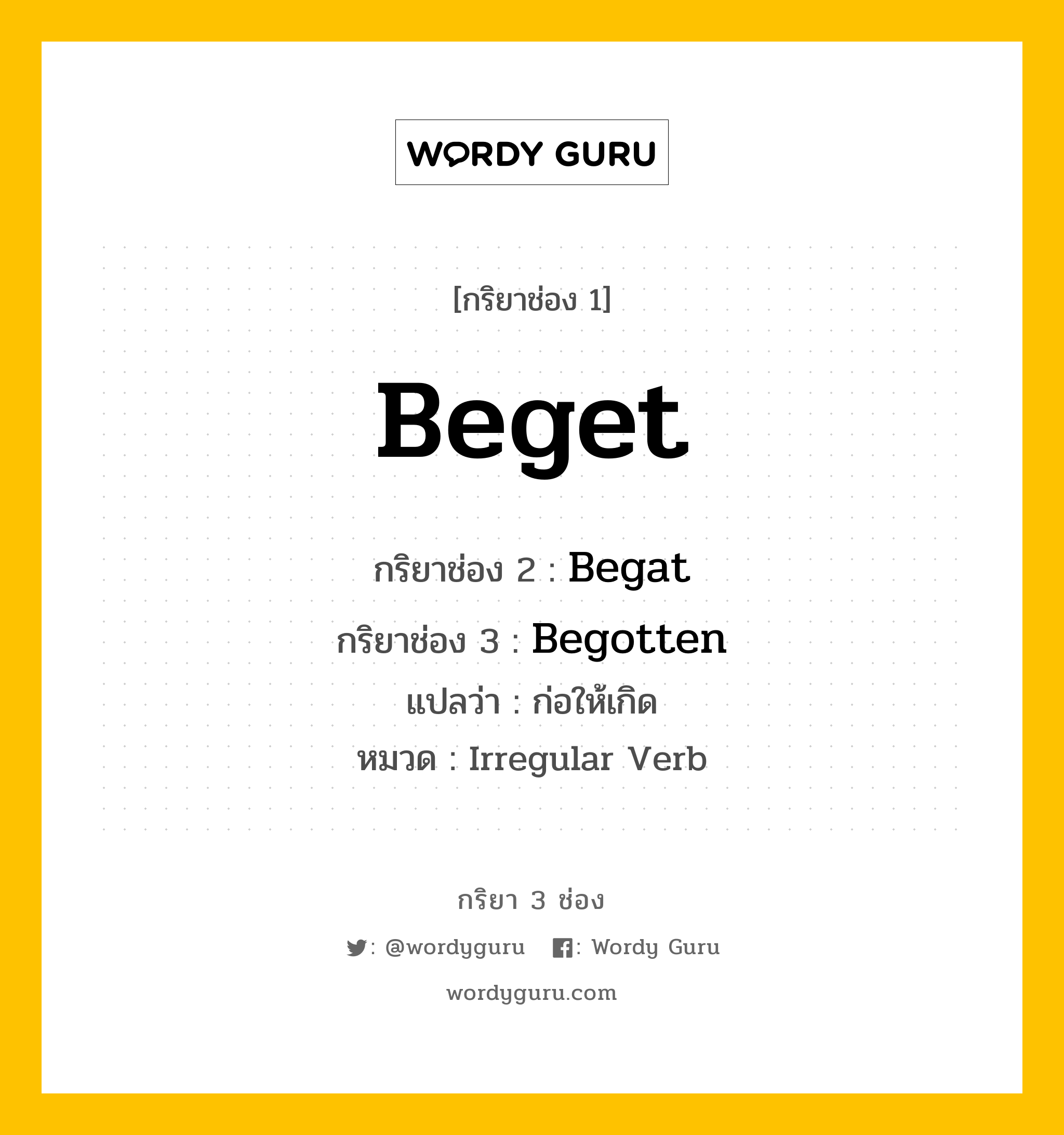 กริยา 3 ช่อง: Beget ช่อง 2 Beget ช่อง 3 คืออะไร, กริยาช่อง 1 Beget กริยาช่อง 2 Begat กริยาช่อง 3 Begotten แปลว่า ก่อให้เกิด หมวด Irregular Verb มีหลายแบบ y หมวด Irregular Verb