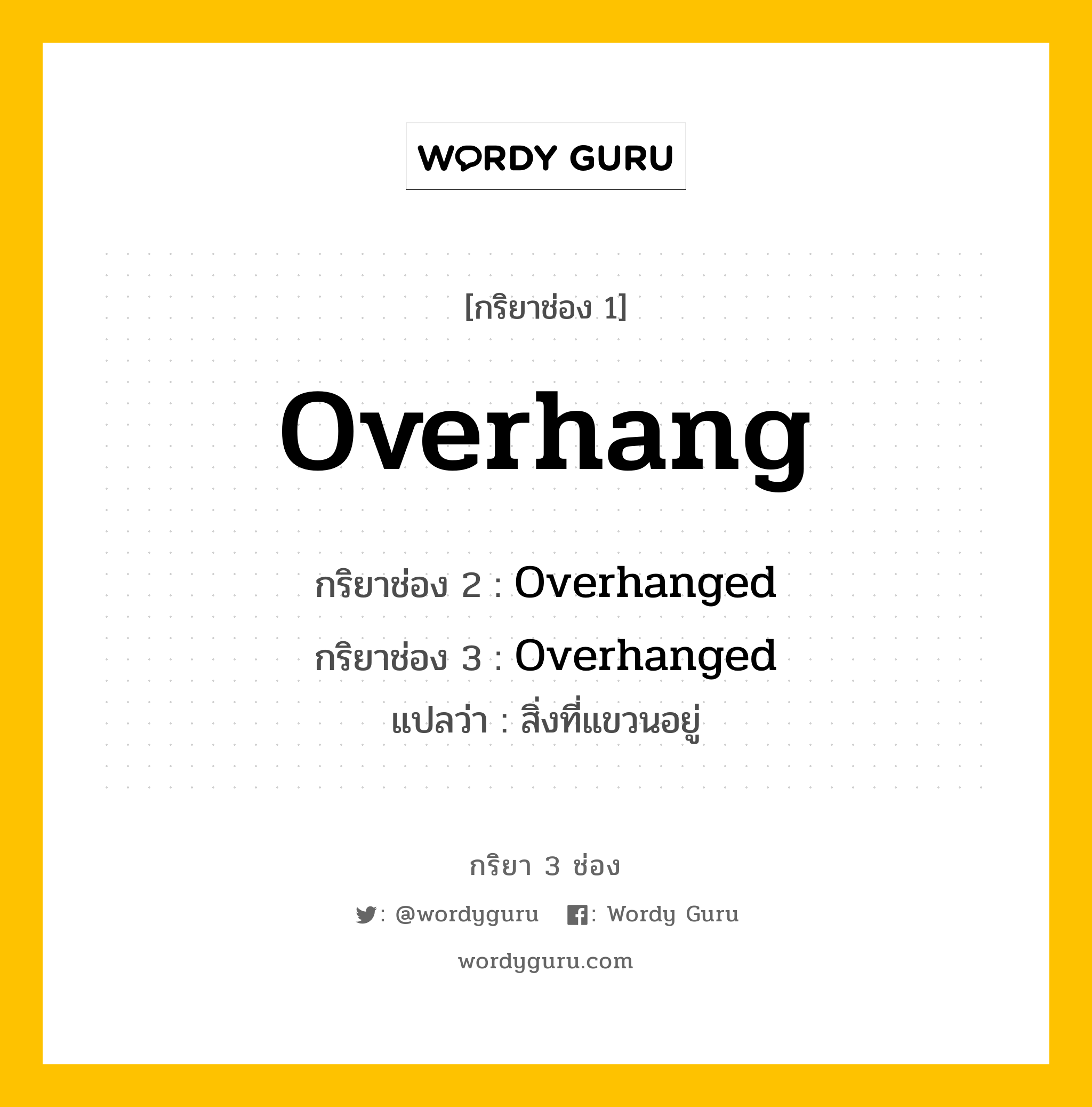 กริยา 3 ช่อง: Overhang ช่อง 2 Overhang ช่อง 3 คืออะไร, กริยาช่อง 1 Overhang กริยาช่อง 2 Overhanged กริยาช่อง 3 Overhanged แปลว่า สิ่งที่แขวนอยู่ หมวด Regular Verb